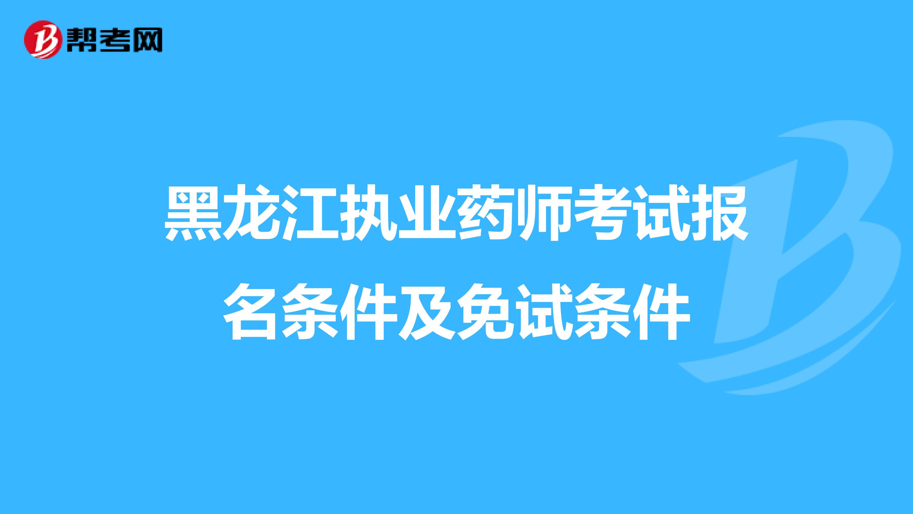 黑龙江执业药师考试报名条件及免试条件