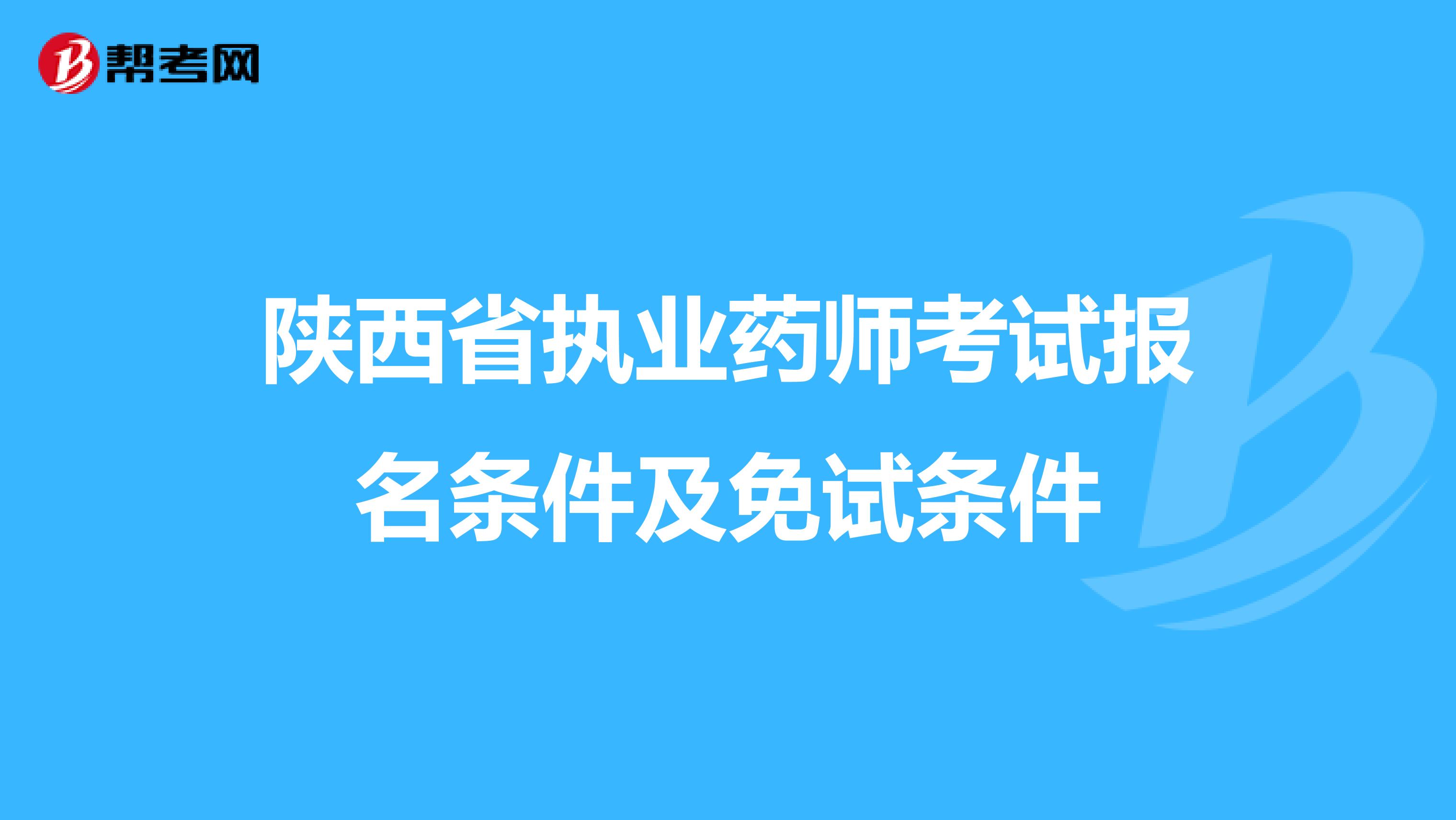 陕西省执业药师考试报名条件及免试条件