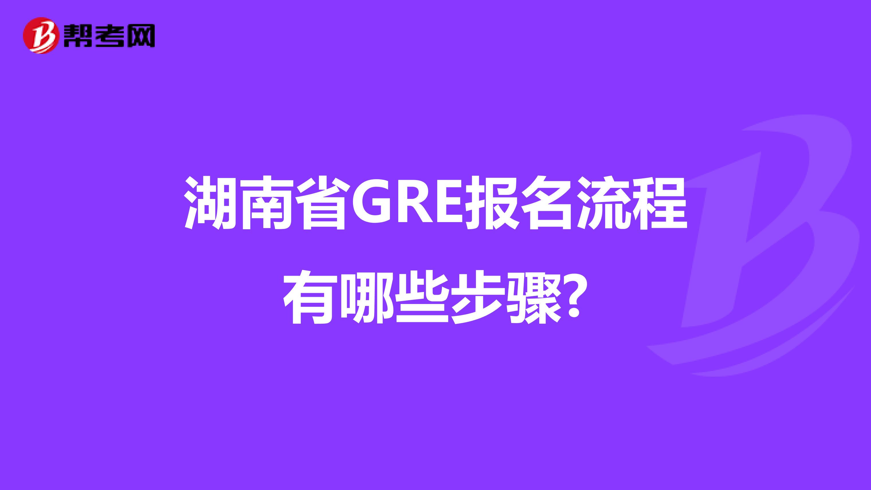 湖南省GRE报名流程有哪些步骤?