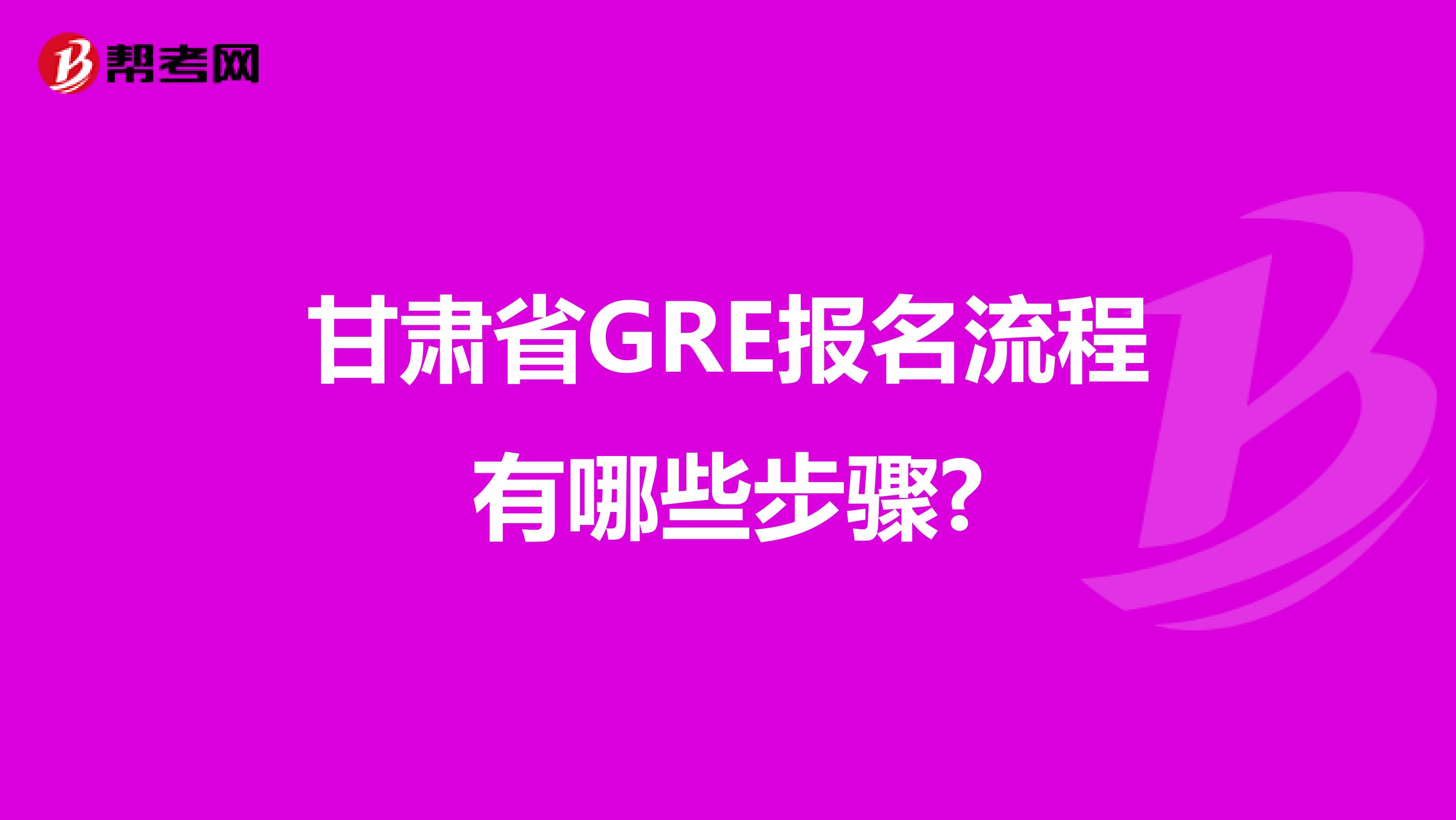 甘肃省GRE报名流程有哪些步骤?