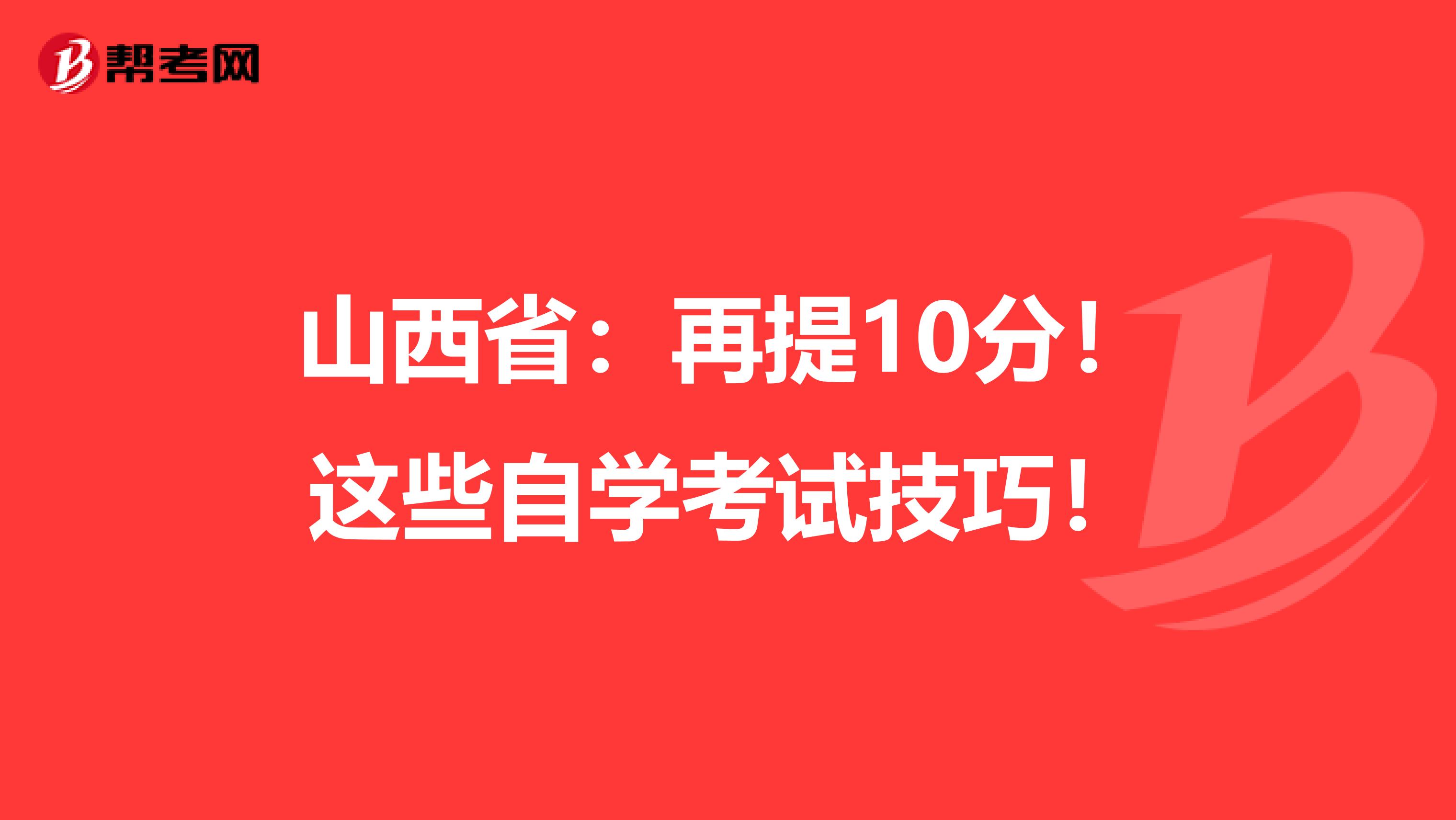 山西省：再提10分！这些自学考试技巧！