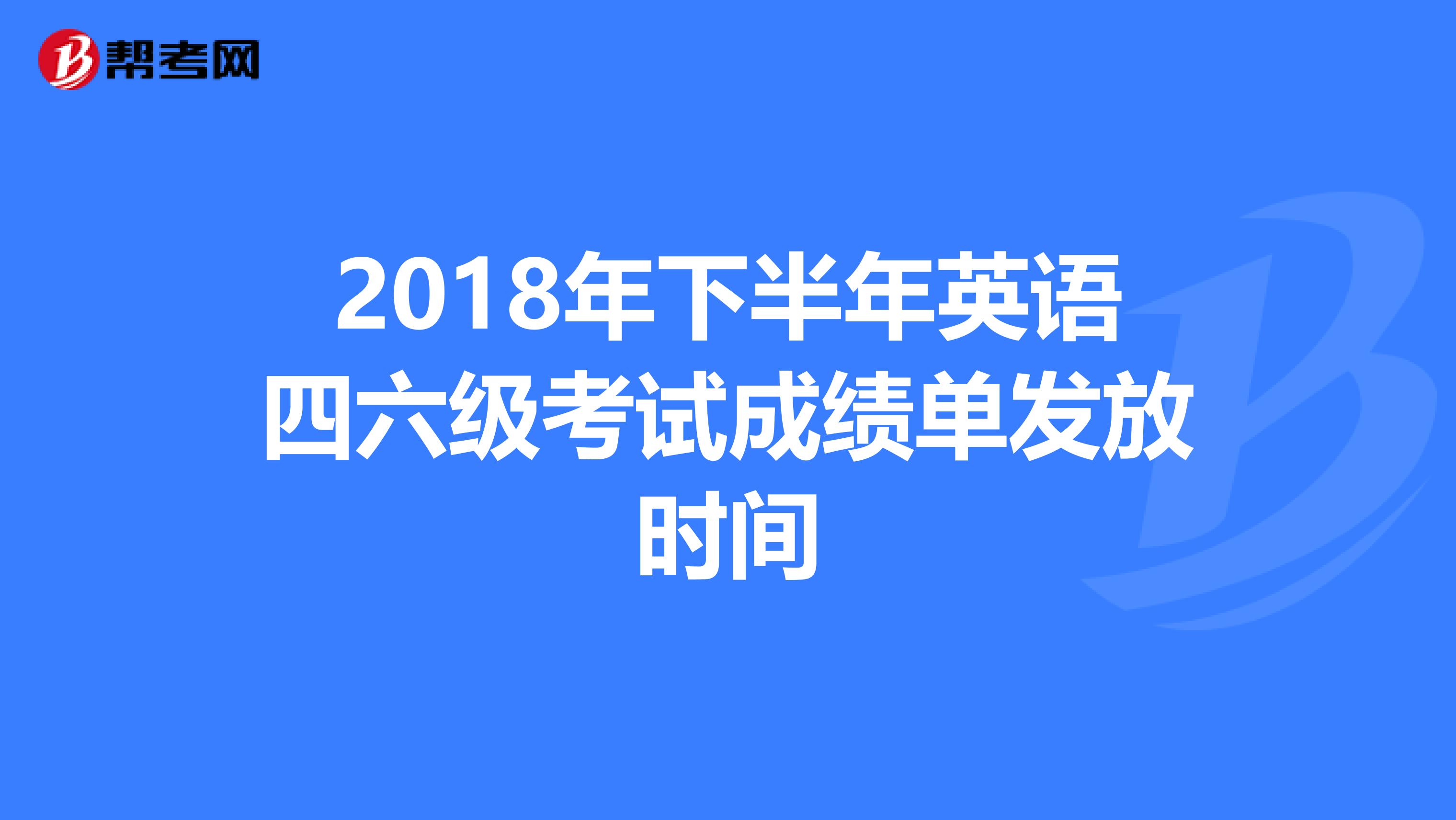 2018年下半年英语四六级考试成绩单发放时间