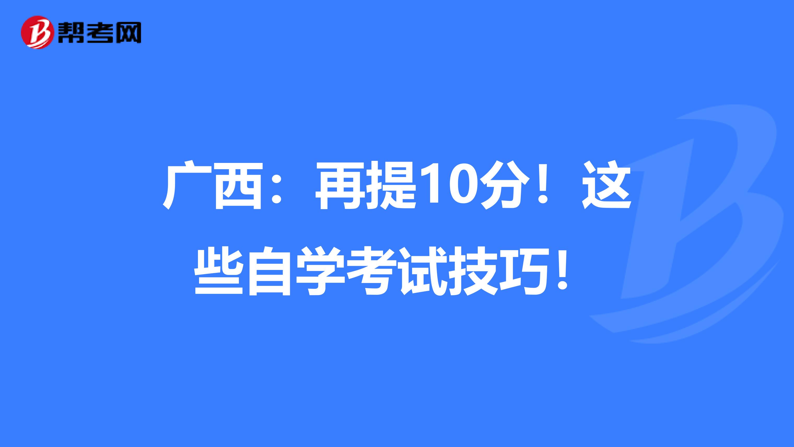 广西：再提10分！这些自学考试技巧！