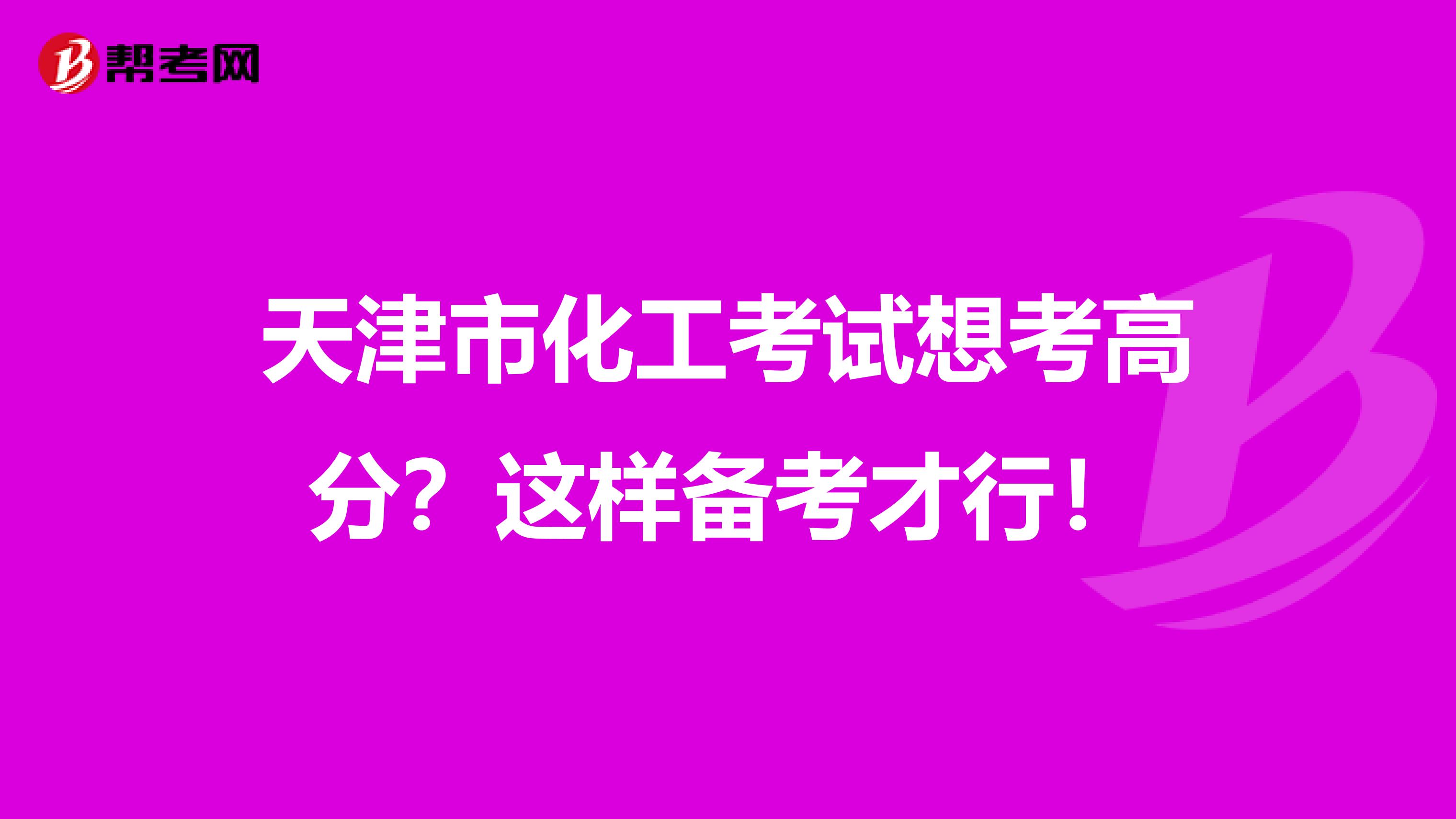 天津市化工考试想考高分？这样备考才行！