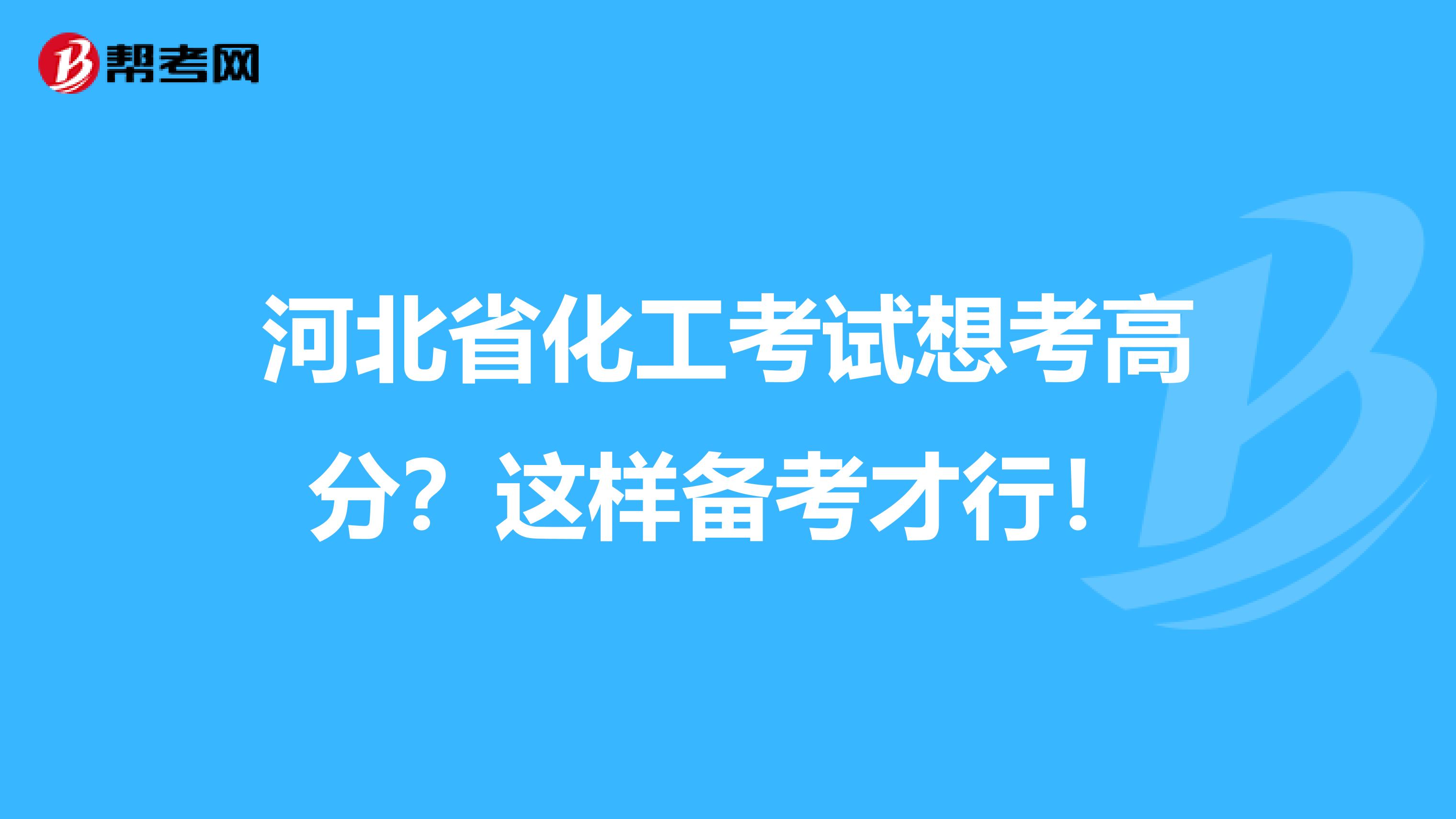 河北省化工考试想考高分？这样备考才行！