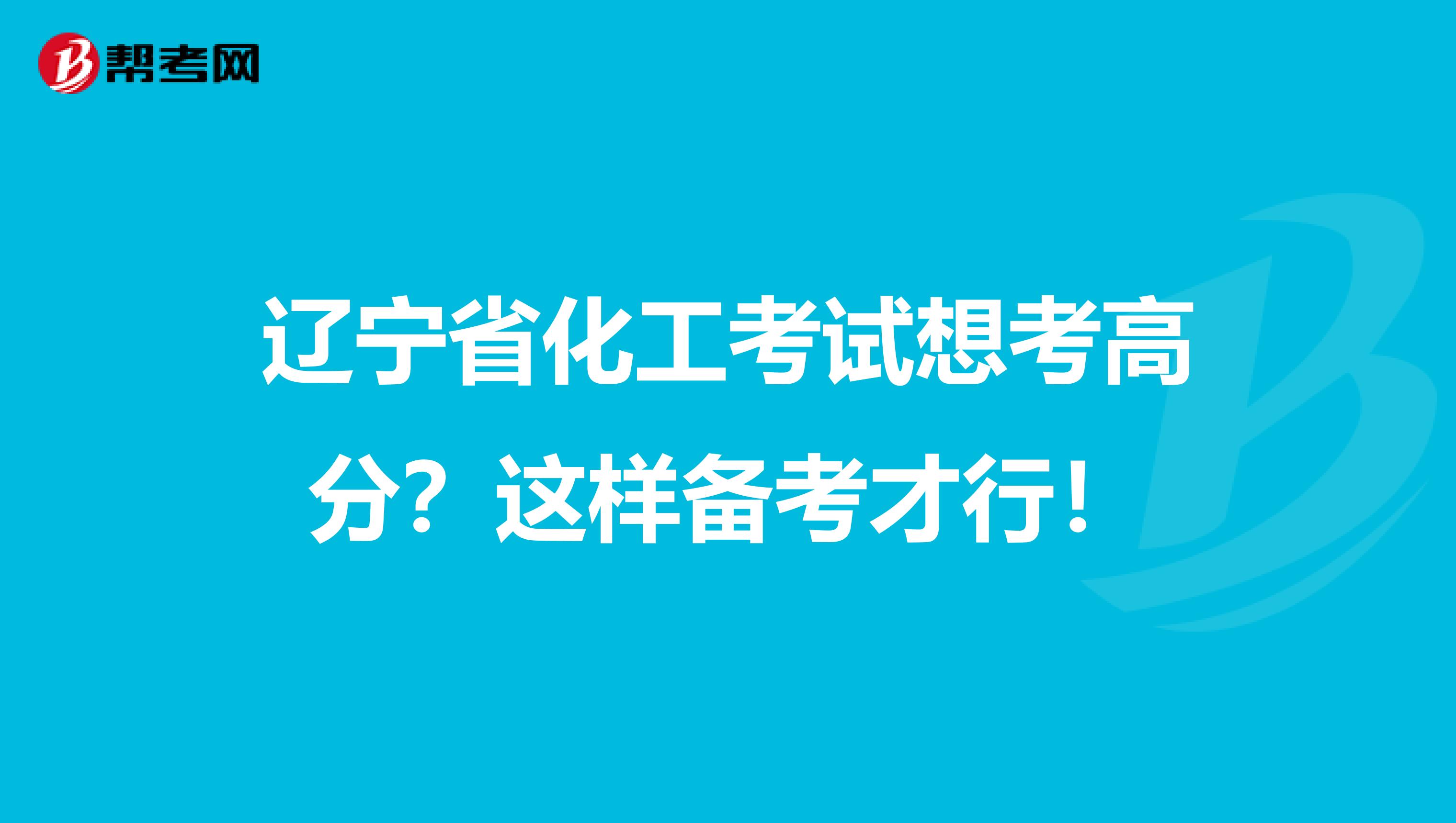 辽宁省化工考试想考高分？这样备考才行！