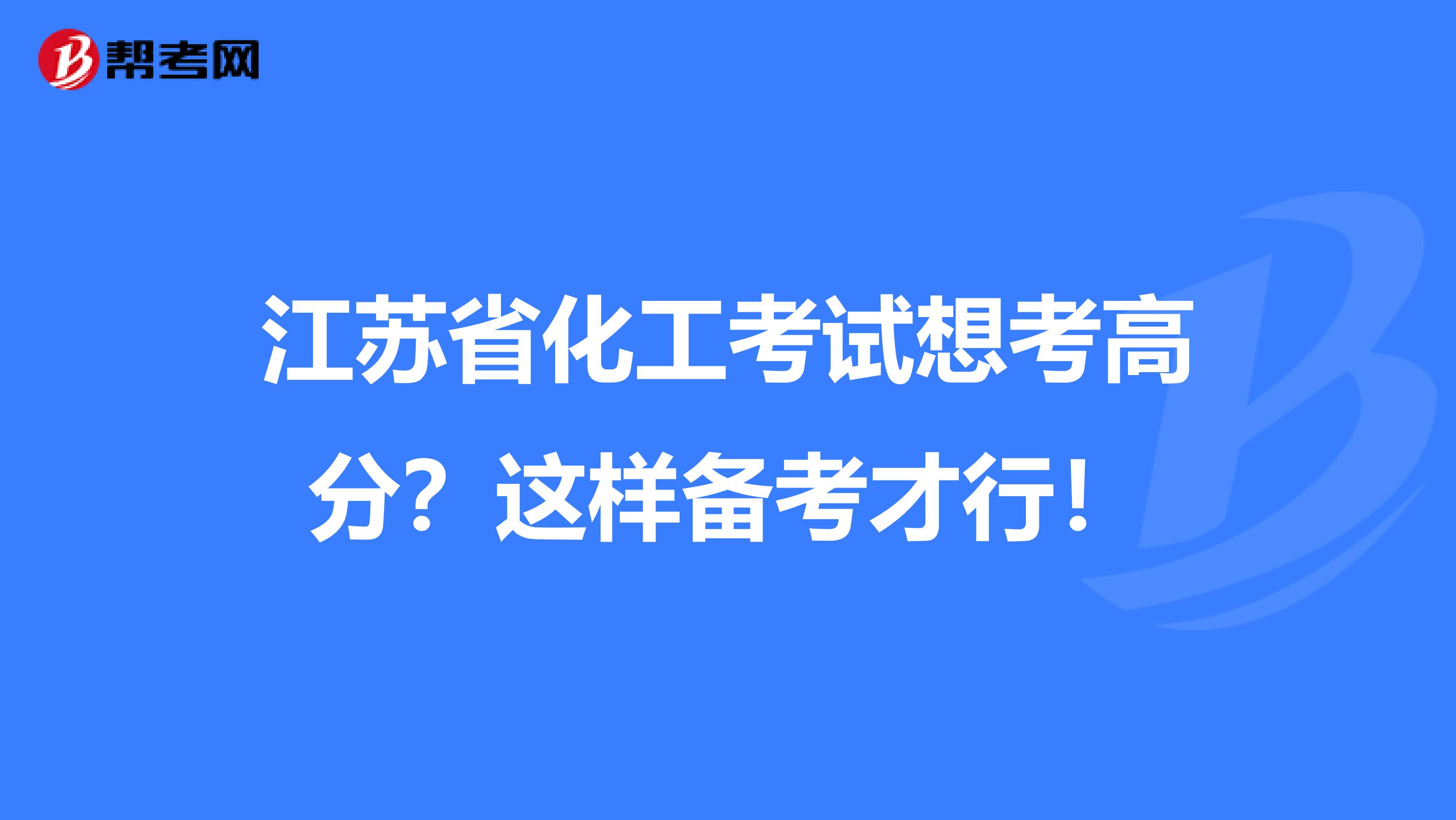 江苏省化工考试想考高分？这样备考才行！