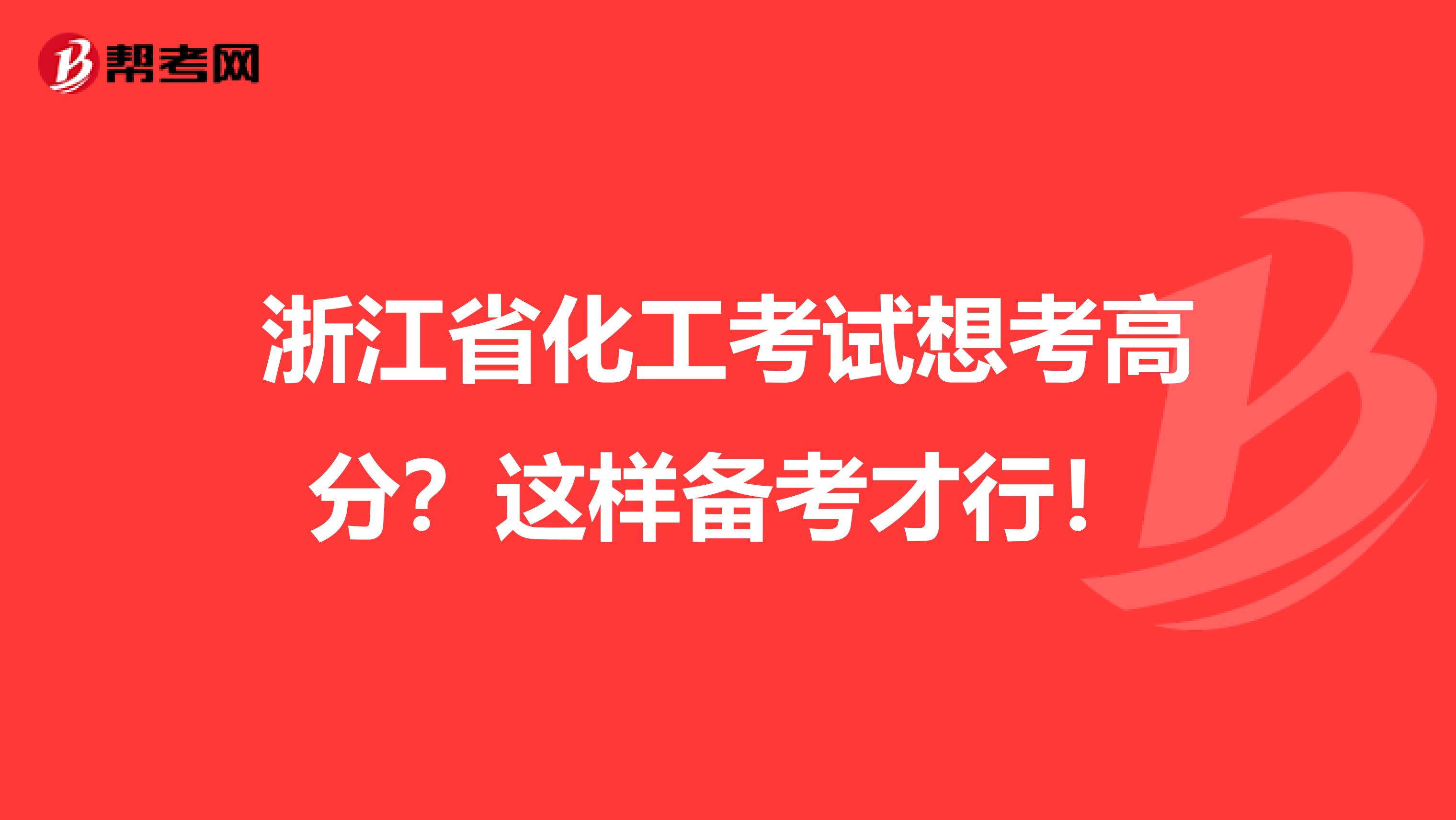 浙江省化工考试想考高分？这样备考才行！