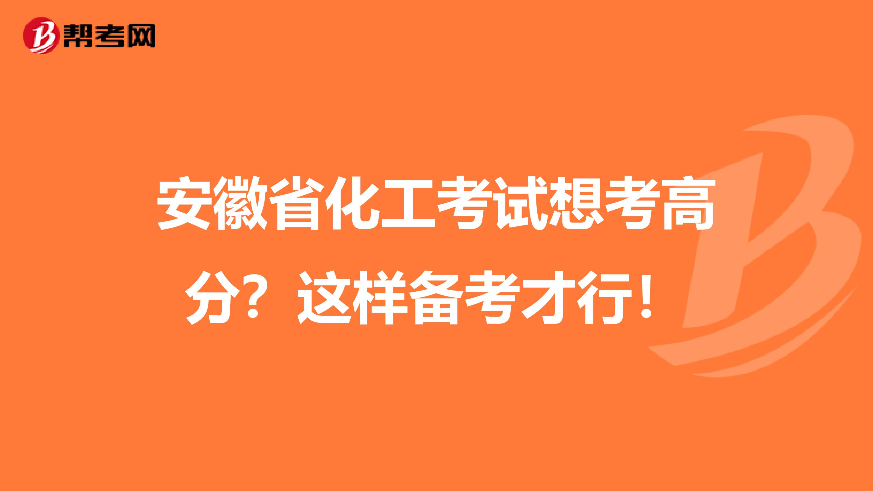 安徽省化工考试想考高分？这样备考才行！