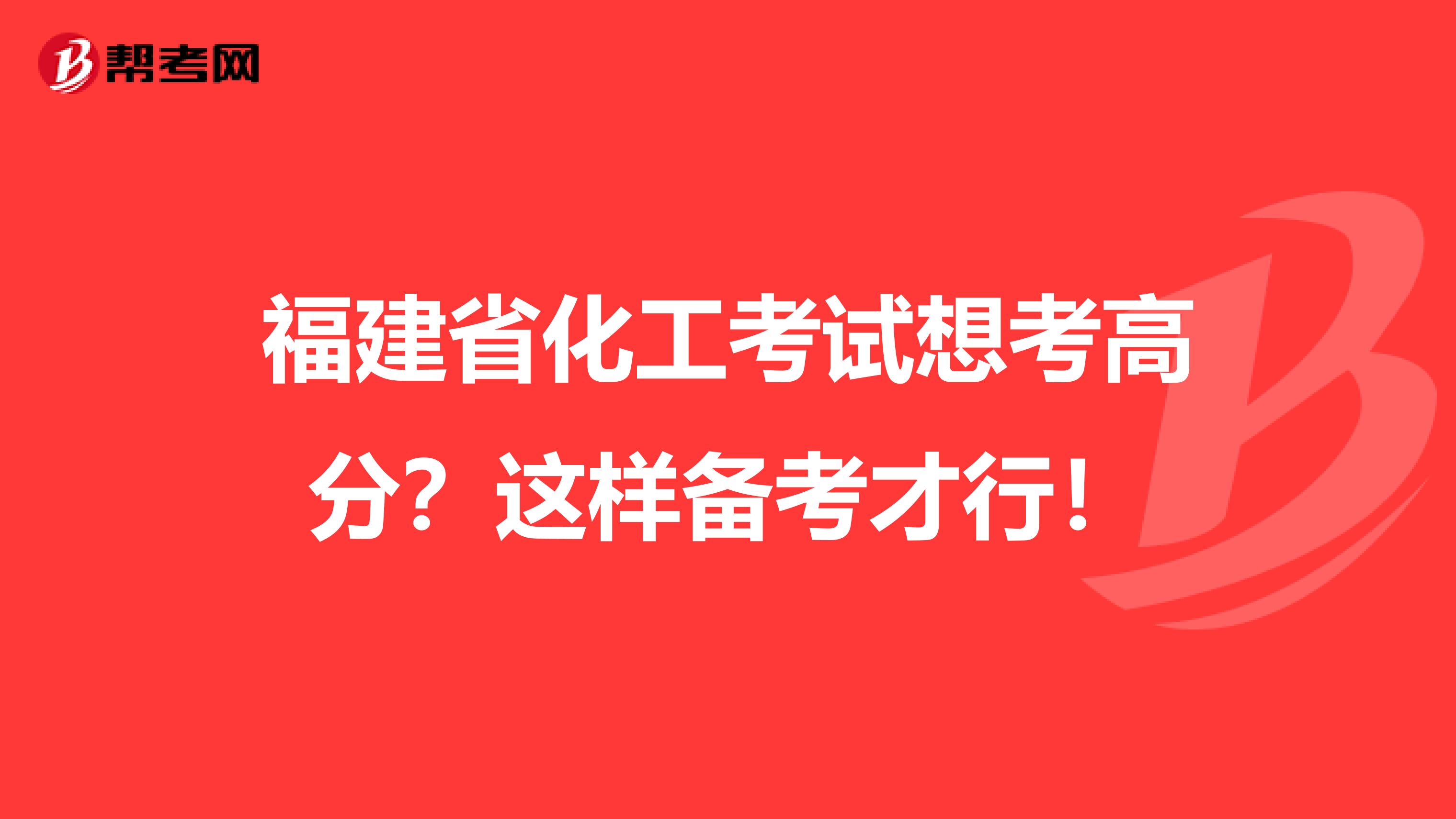 福建省化工考试想考高分？这样备考才行！