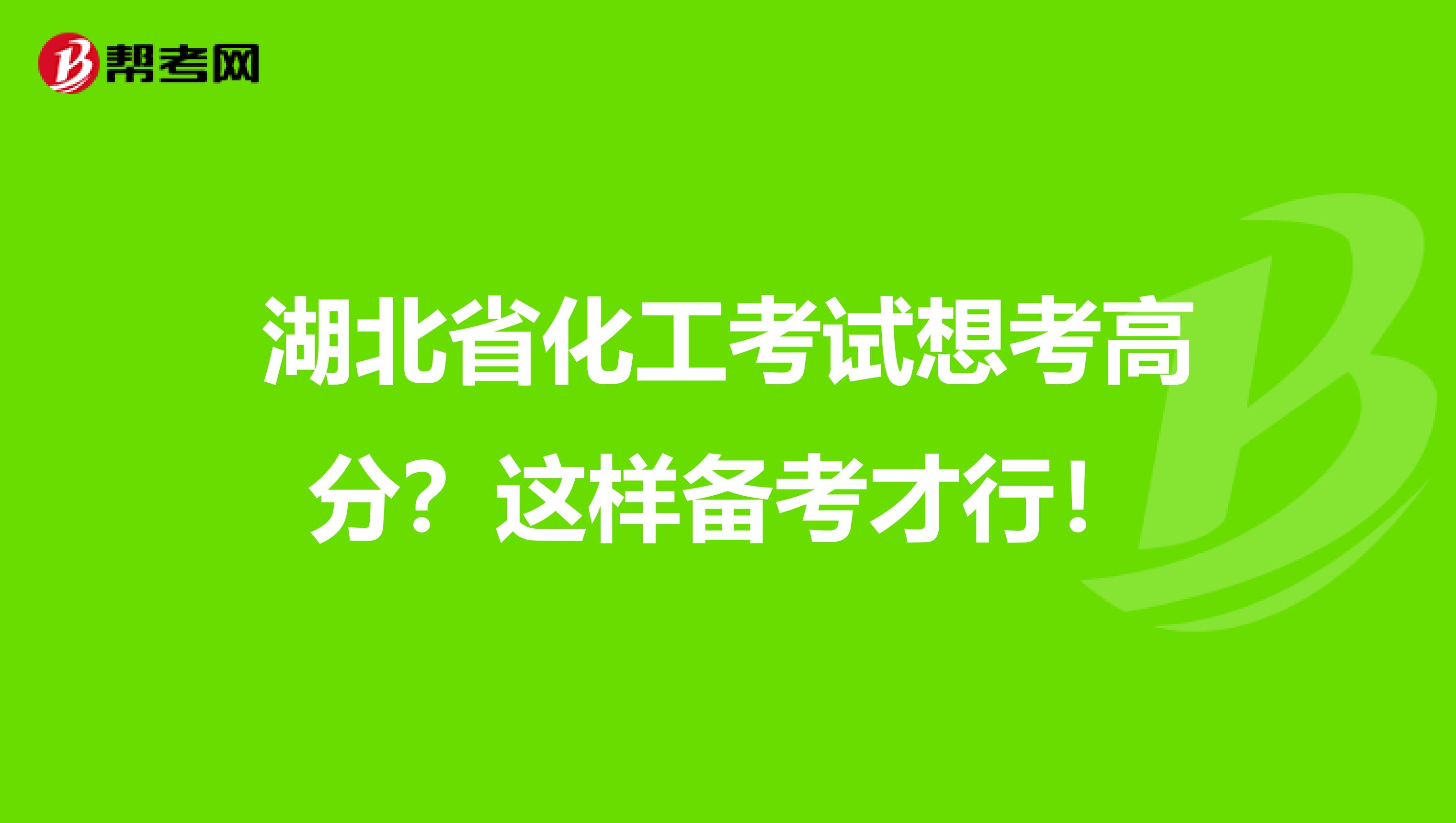 湖北省化工考试想考高分？这样备考才行！