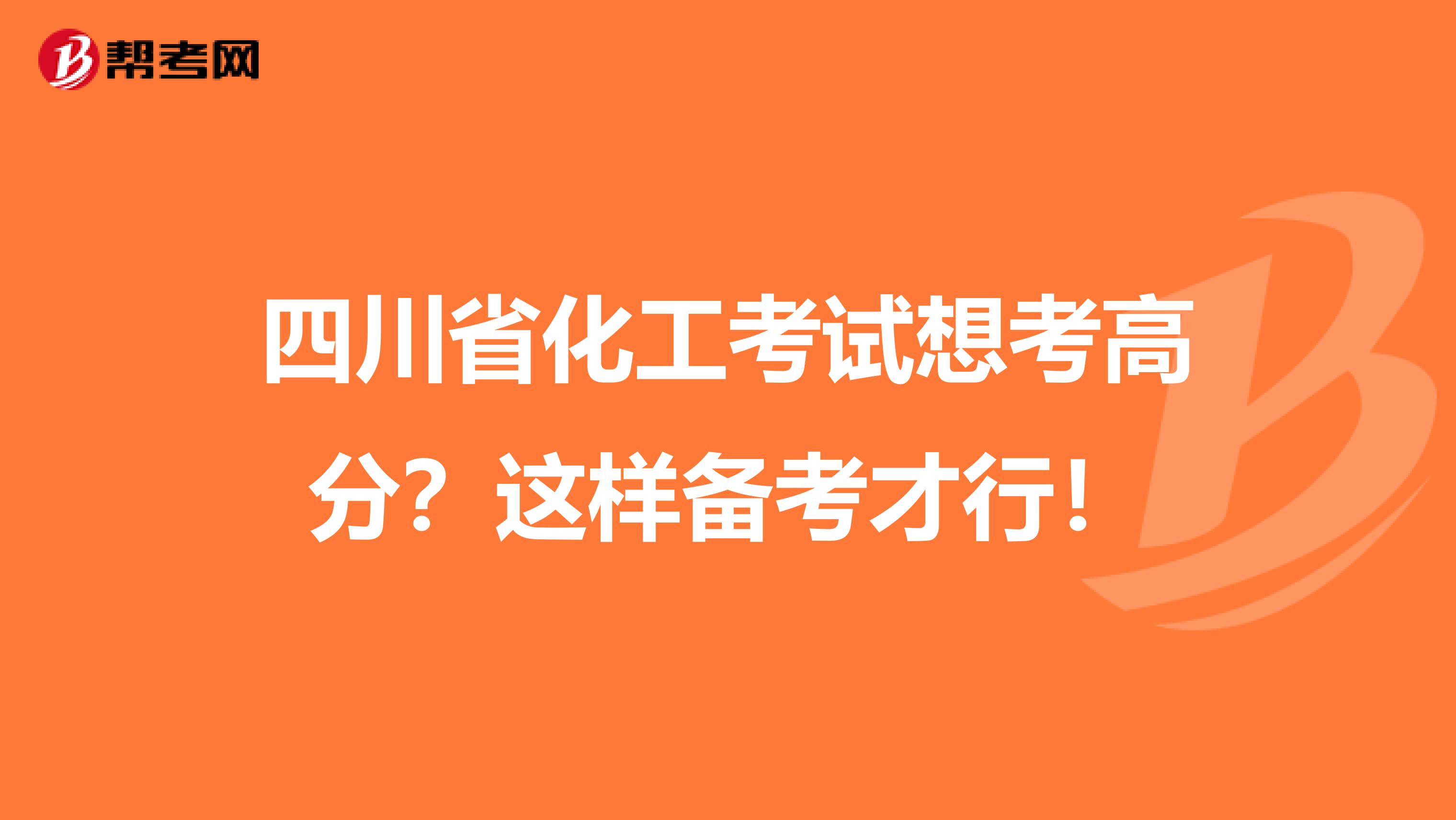 四川省化工考试想考高分？这样备考才行！