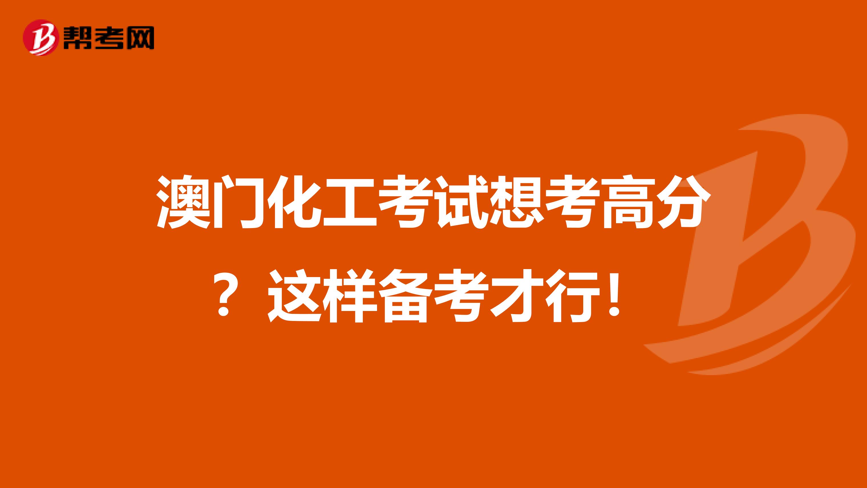 澳门化工考试想考高分？这样备考才行！