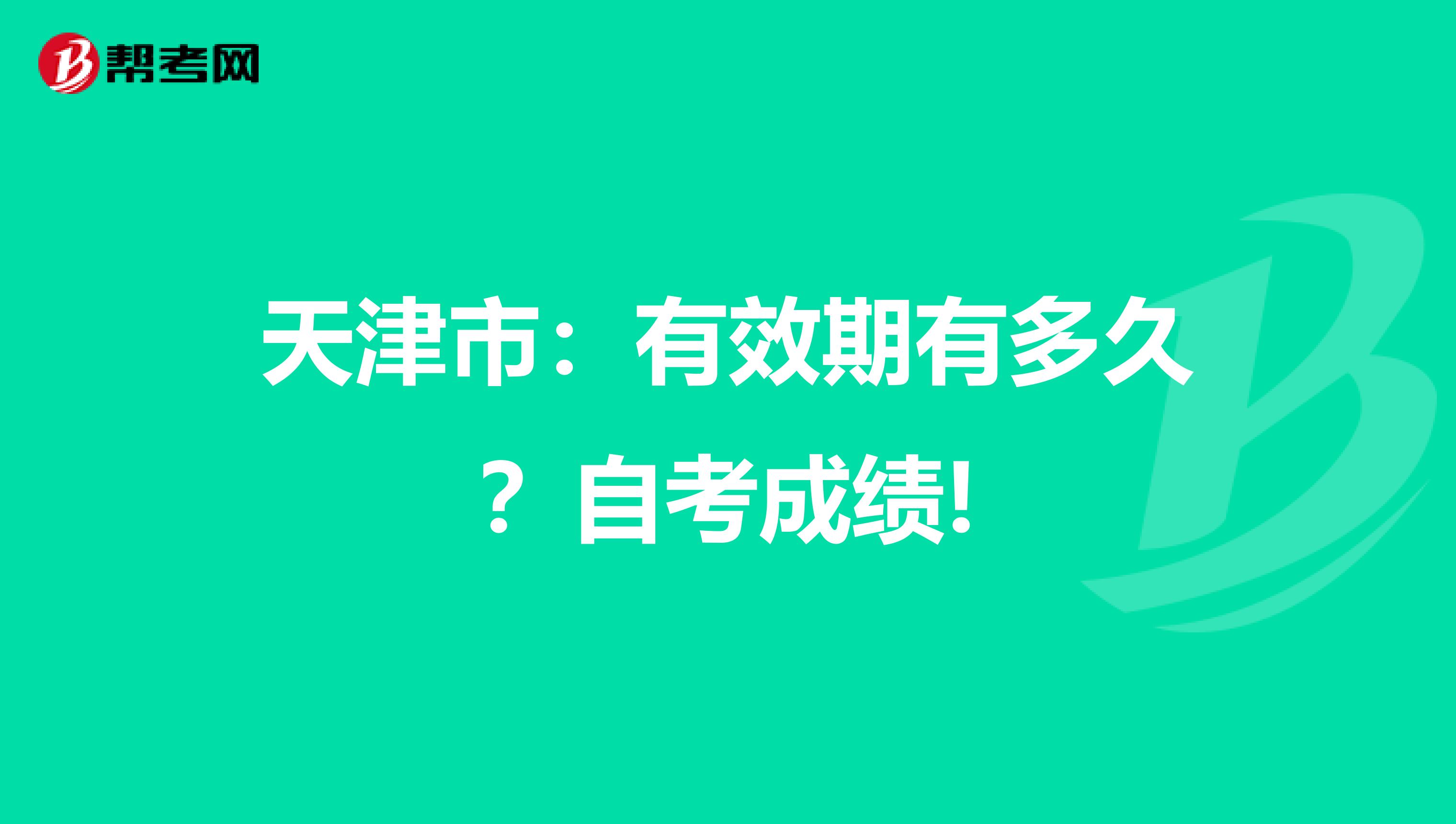 天津市：有效期有多久？自考成绩!