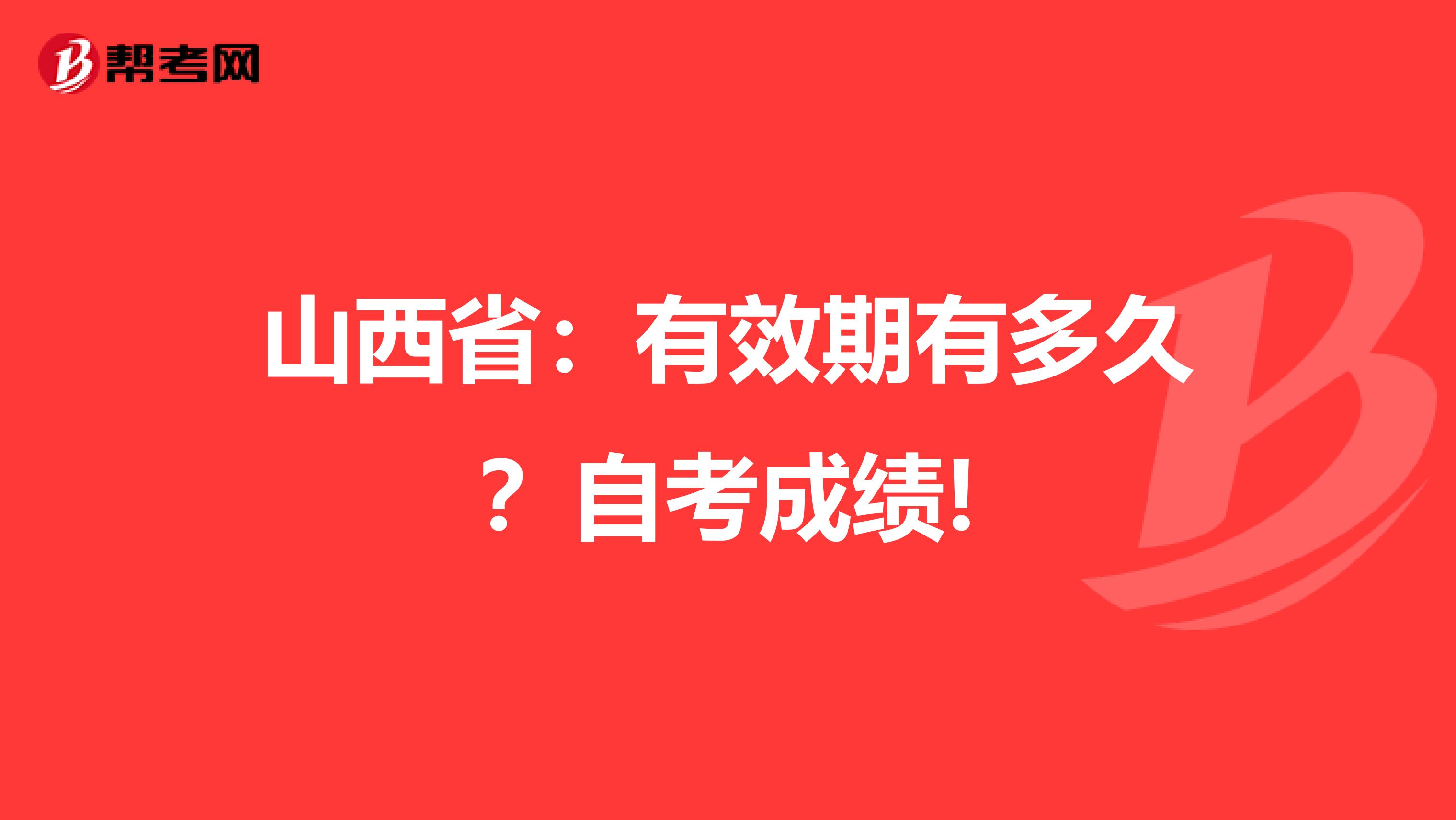 山西省：有效期有多久？自考成绩!