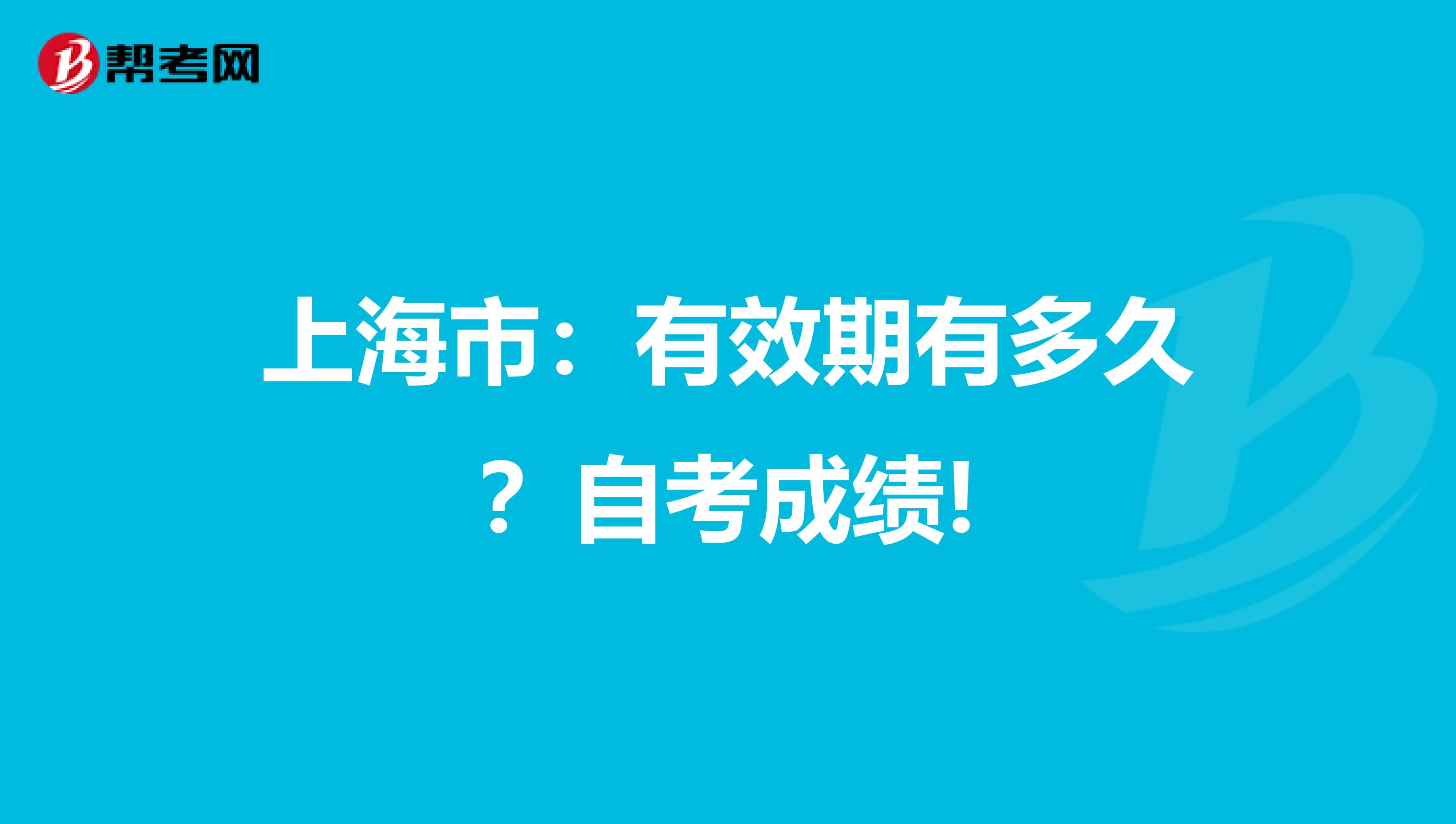 上海市：有效期有多久？自考成绩!