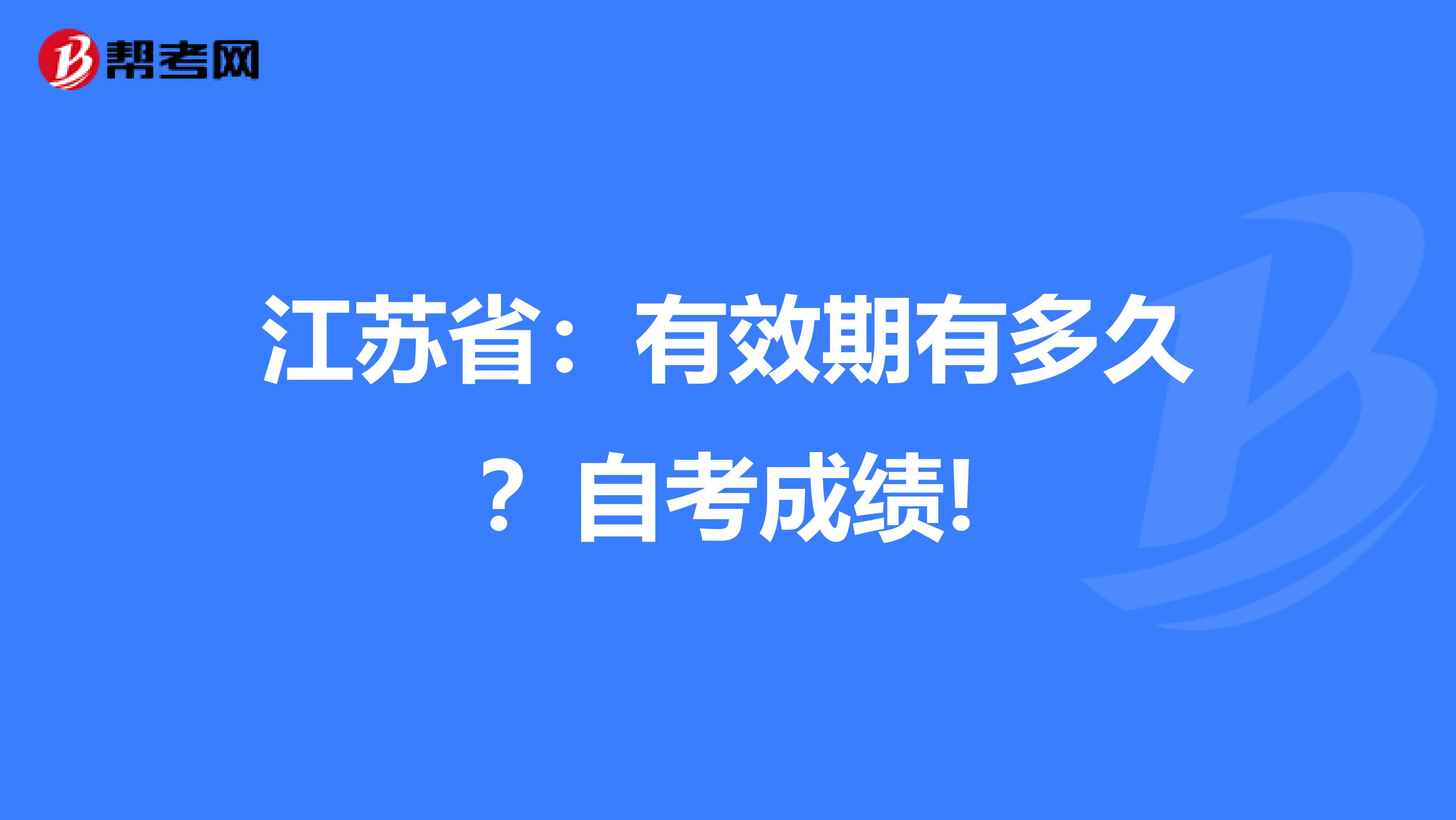 江苏省：有效期有多久？自考成绩!