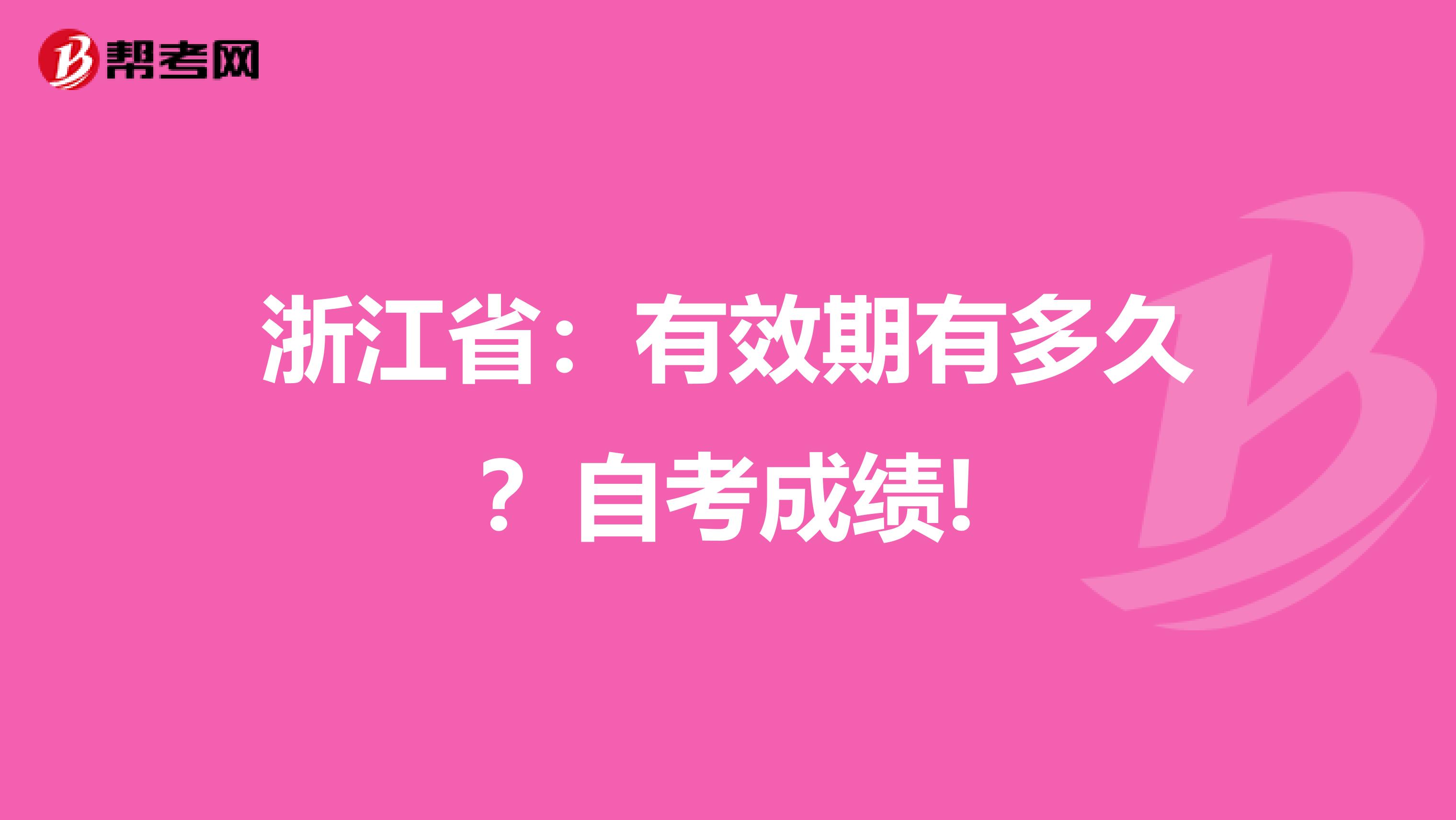 浙江省：有效期有多久？自考成绩!