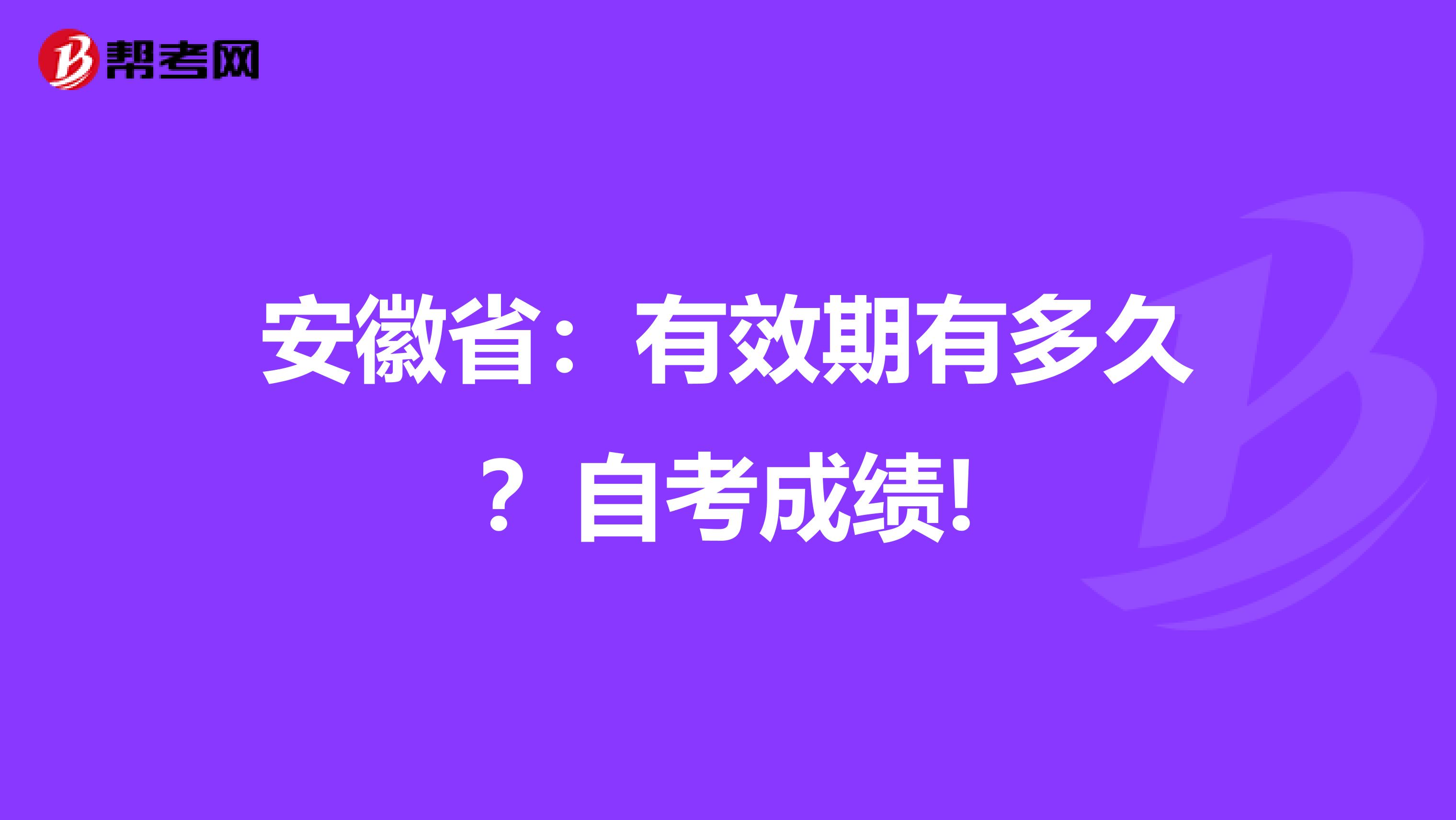安徽省：有效期有多久？自考成绩!