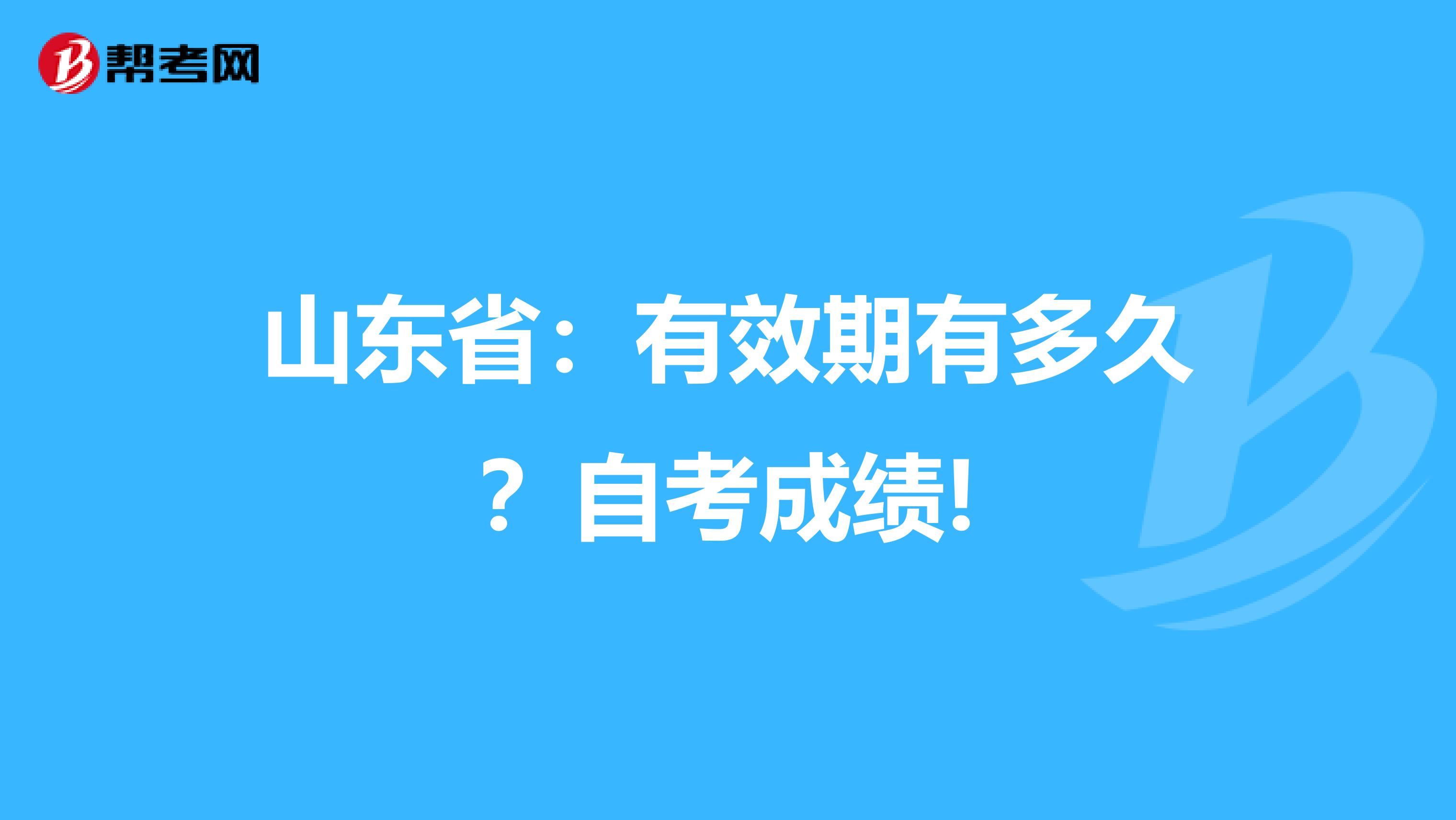 山东省：有效期有多久？自考成绩!