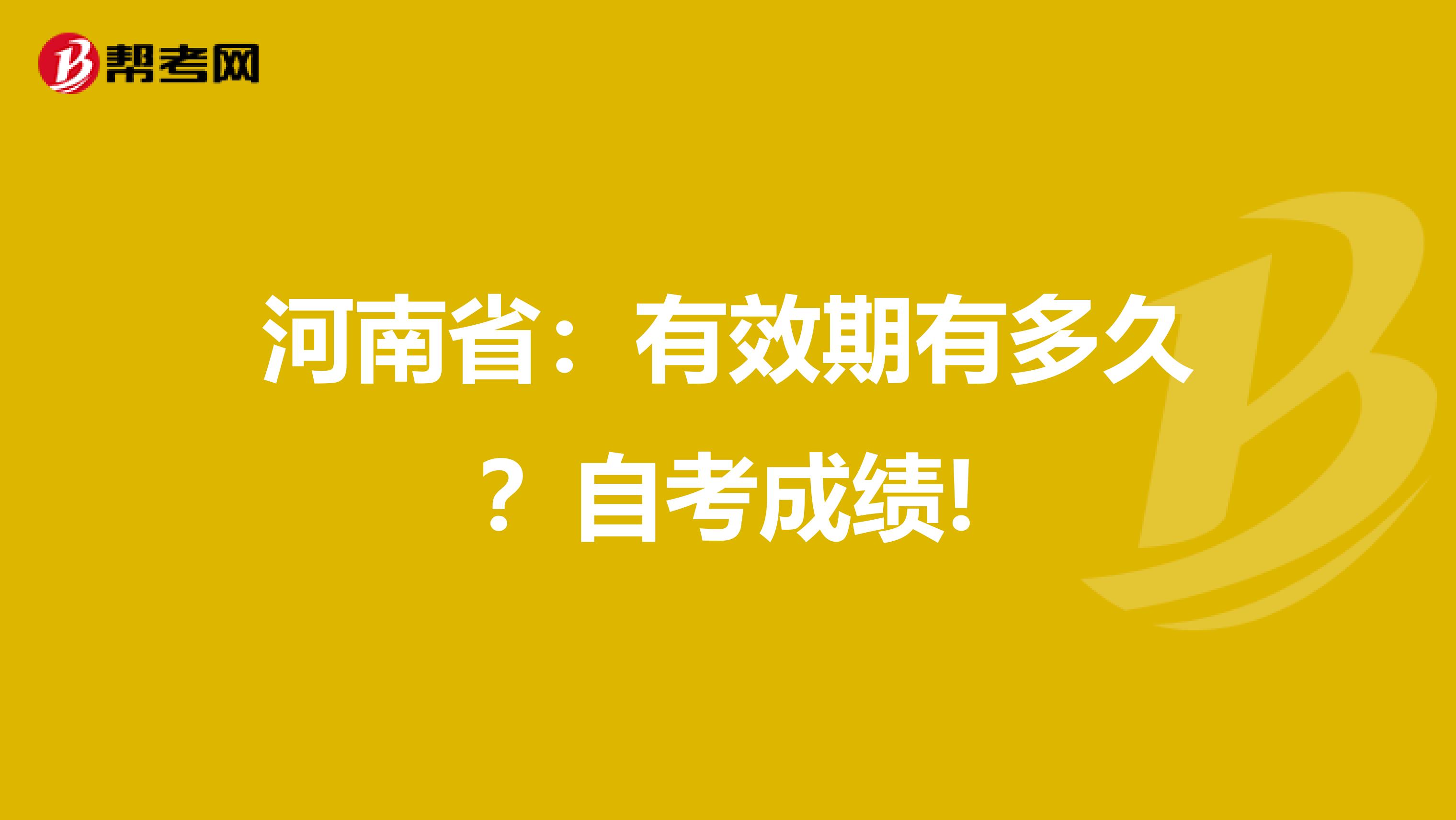 河南省：有效期有多久？自考成绩!
