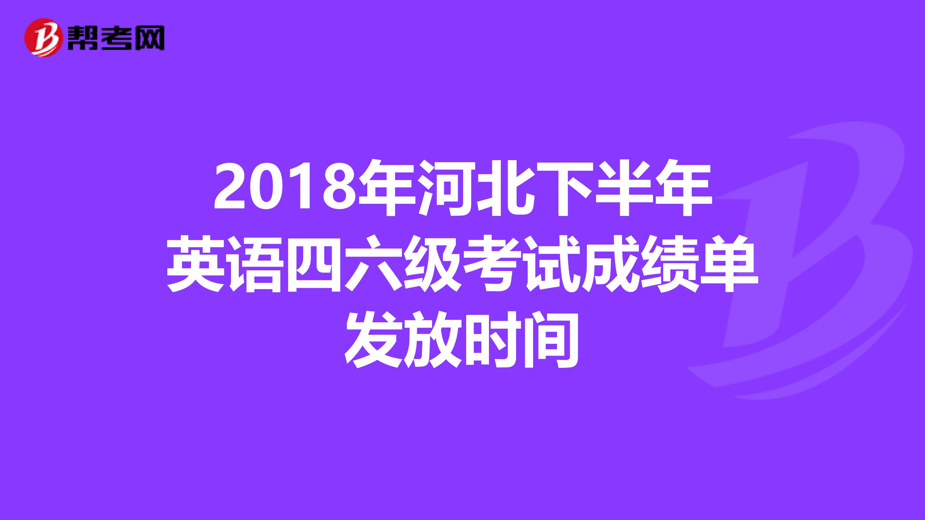 2018年河北下半年英语四六级考试成绩单发放时间