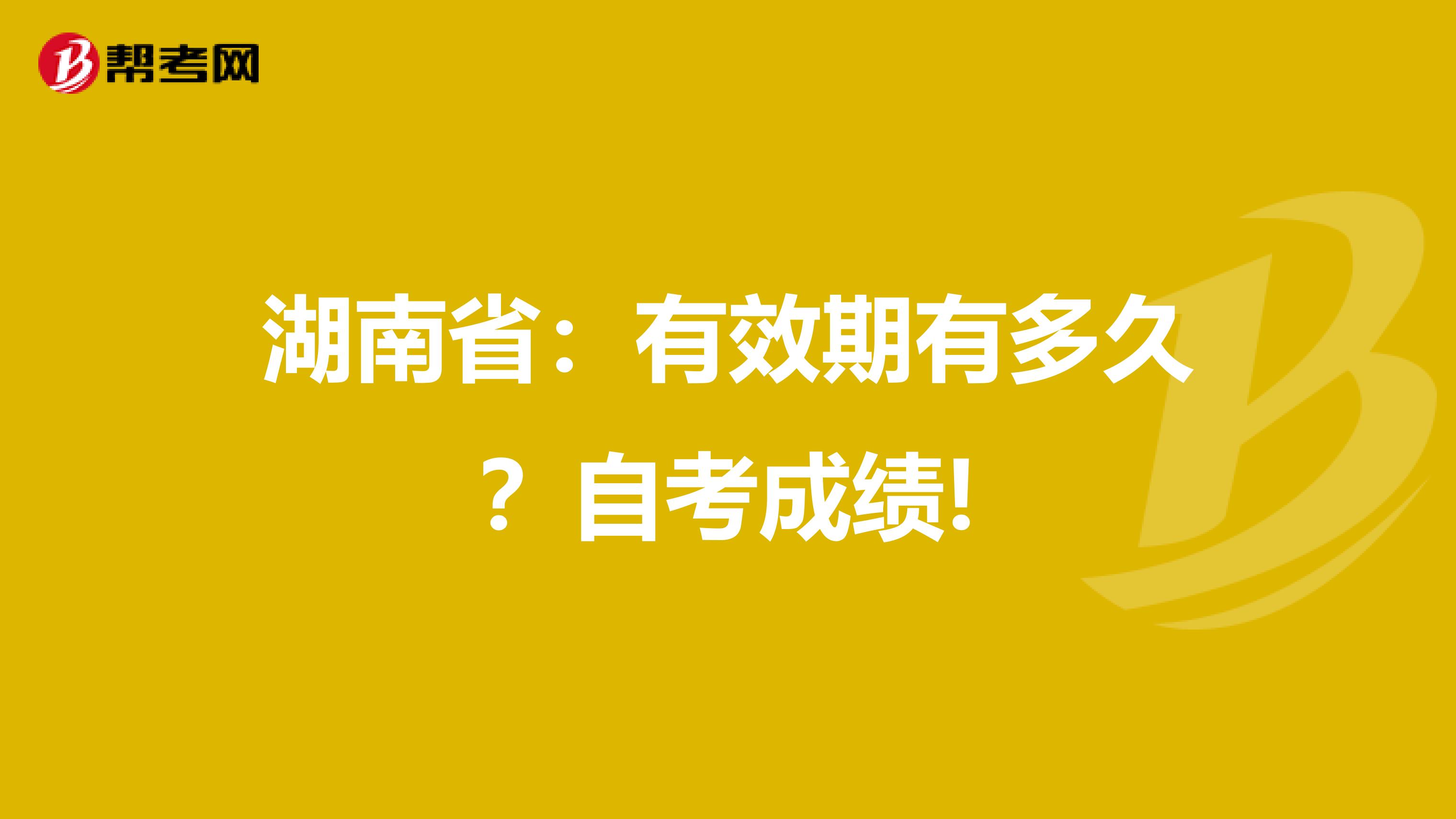 湖南省：有效期有多久？自考成绩!