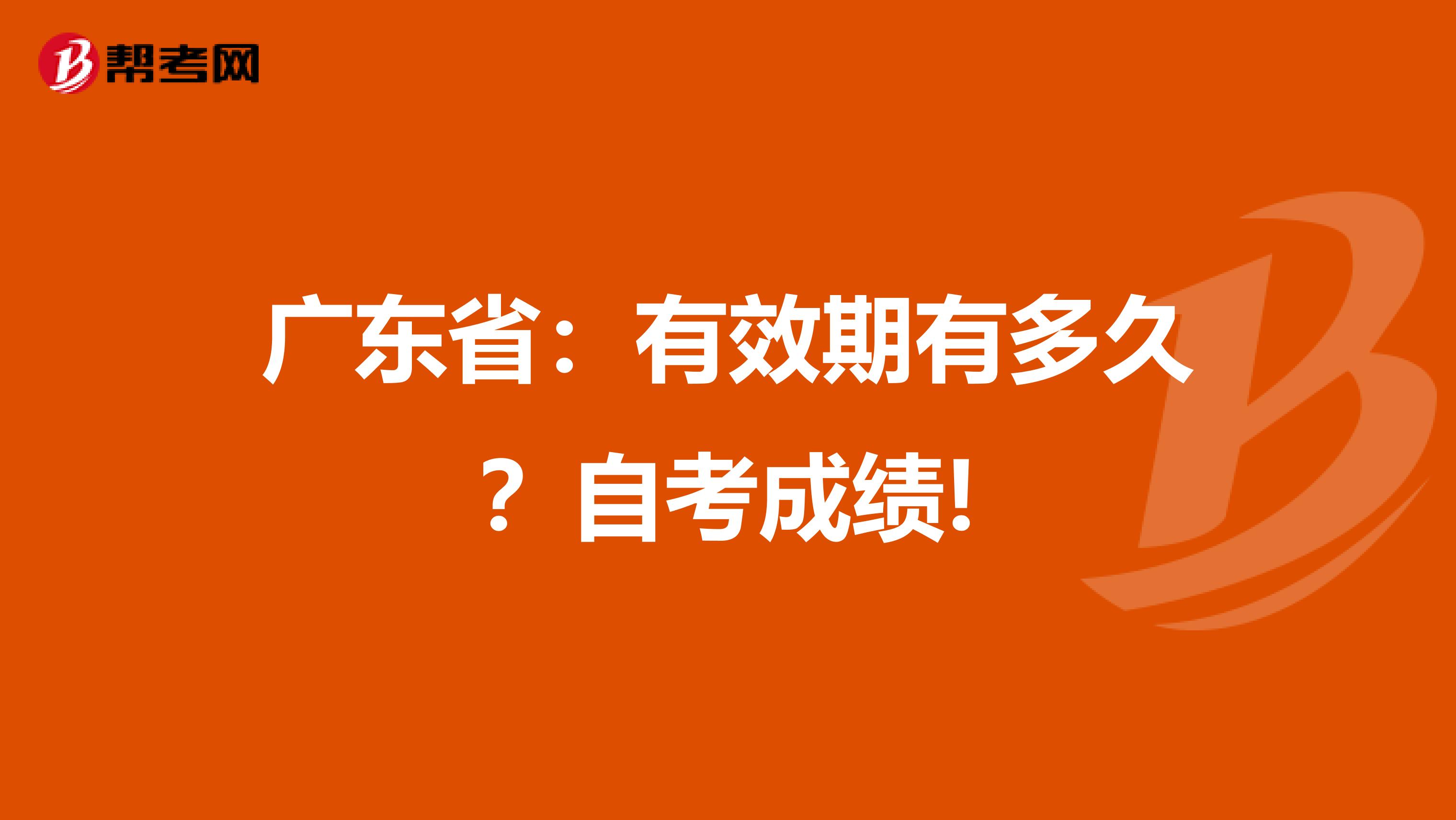 广东省：有效期有多久？自考成绩!