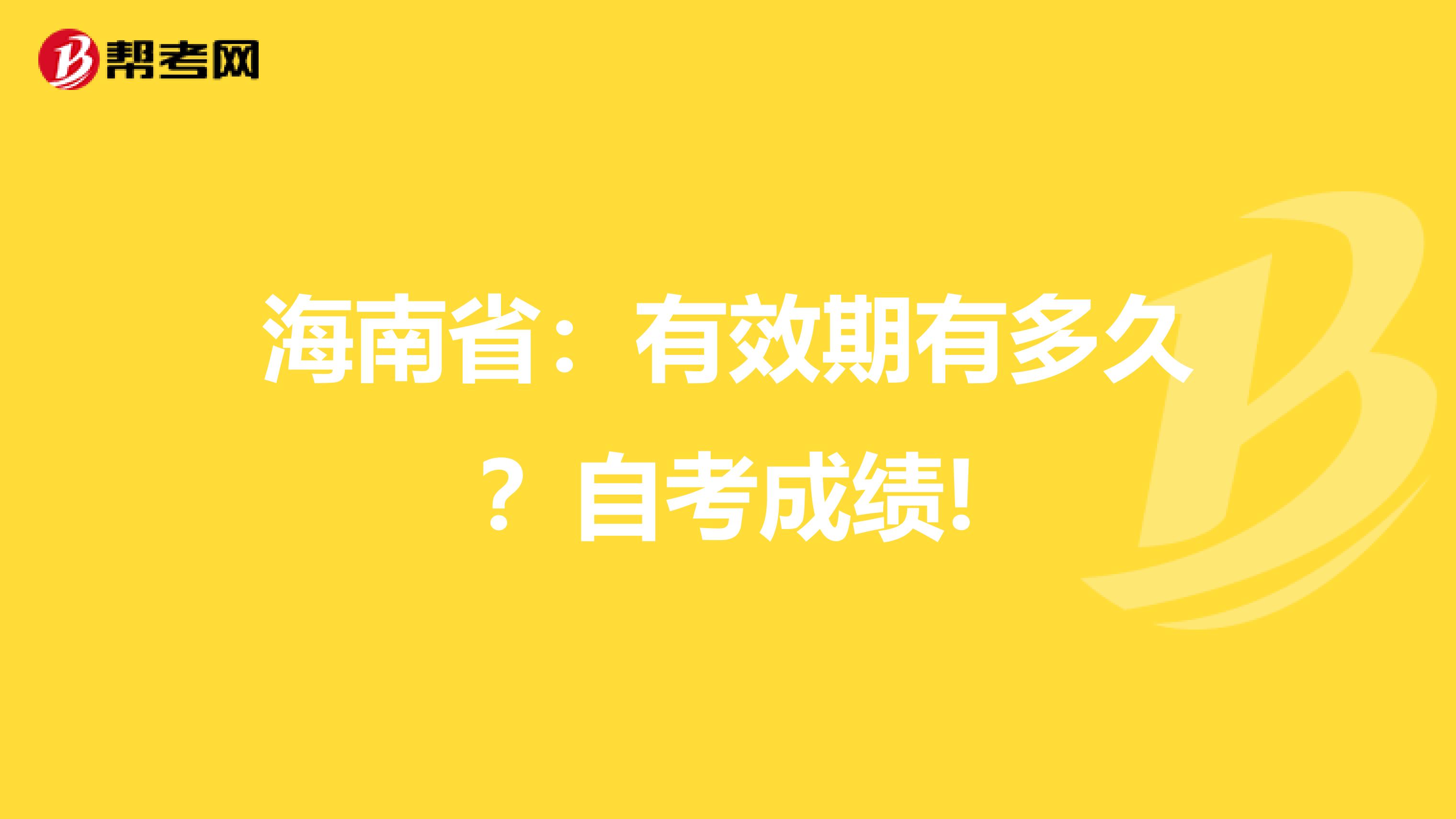 海南省：有效期有多久？自考成绩!