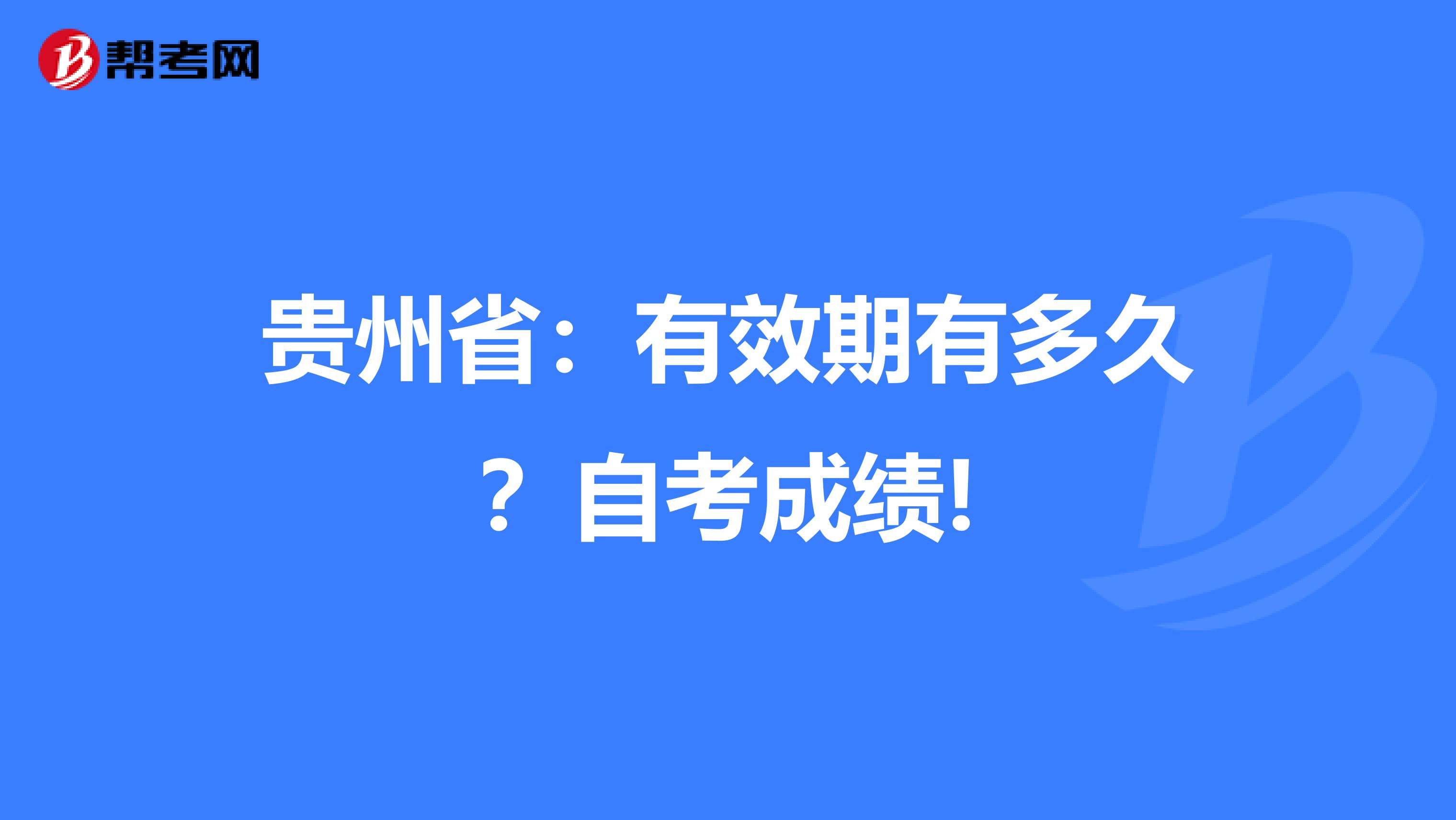 贵州省：有效期有多久？自考成绩!