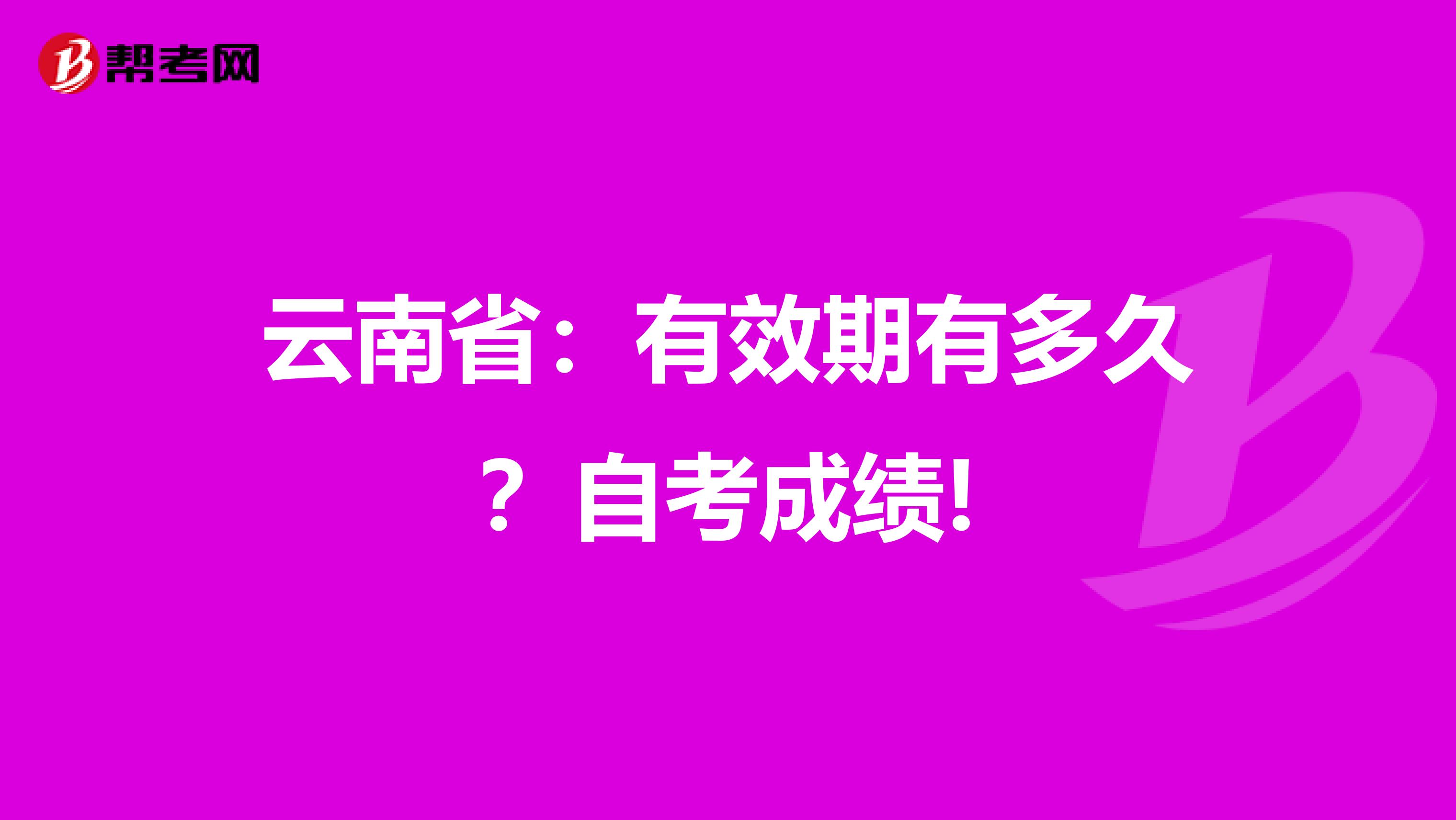 云南省：有效期有多久？自考成绩!