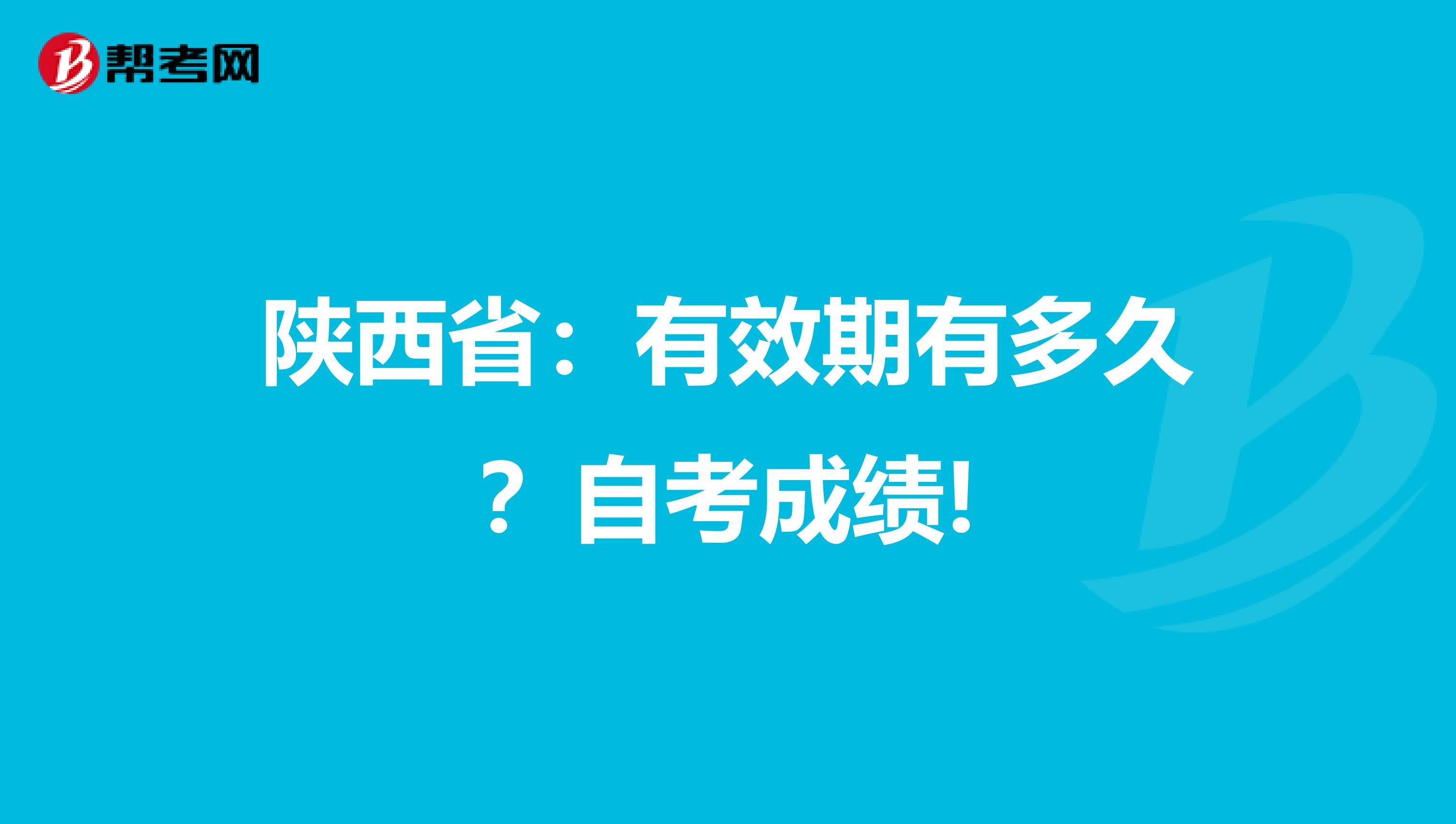 陜西省：有效期有多久？自考成績!