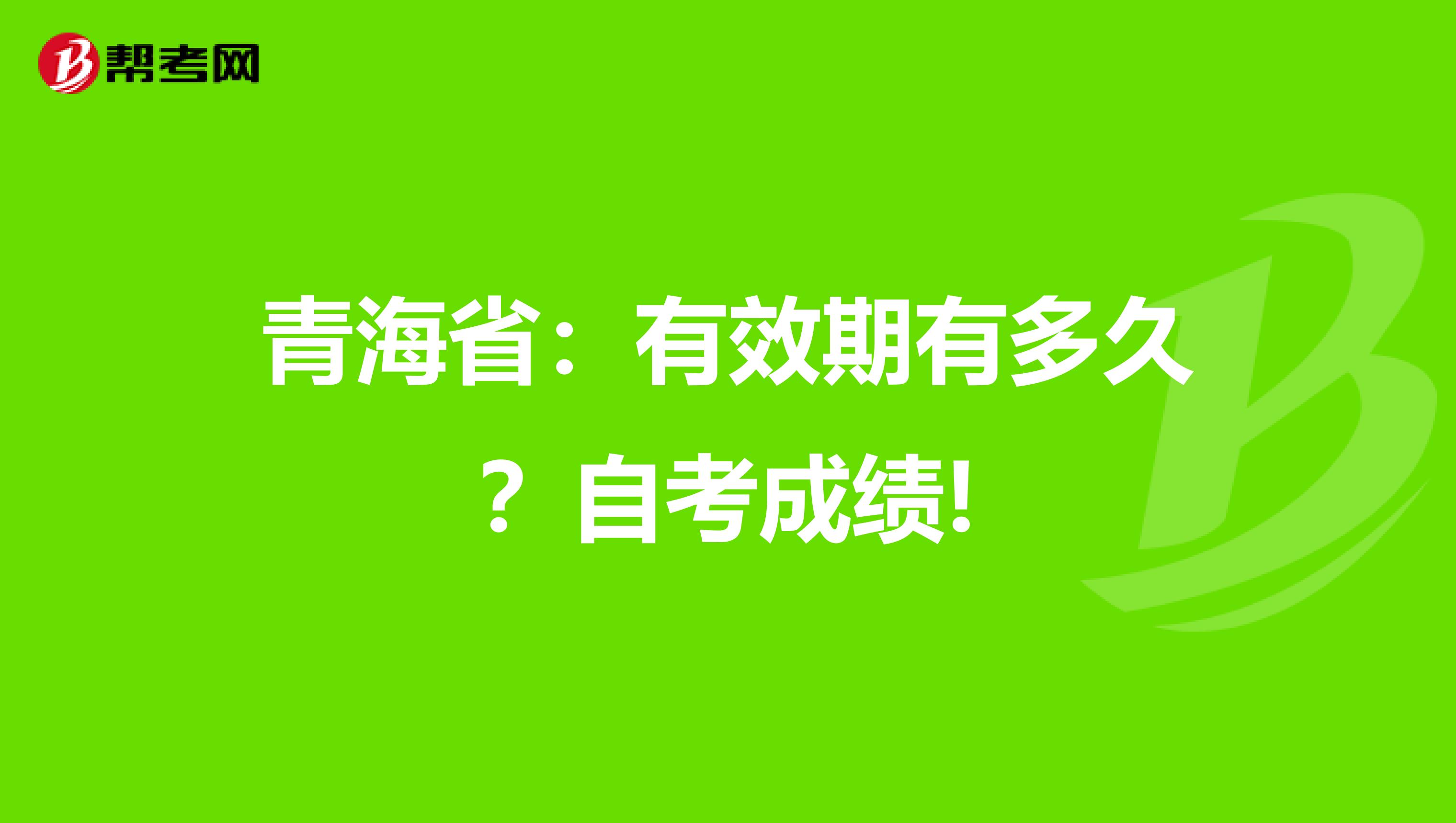 青海省：有效期有多久？自考成绩!