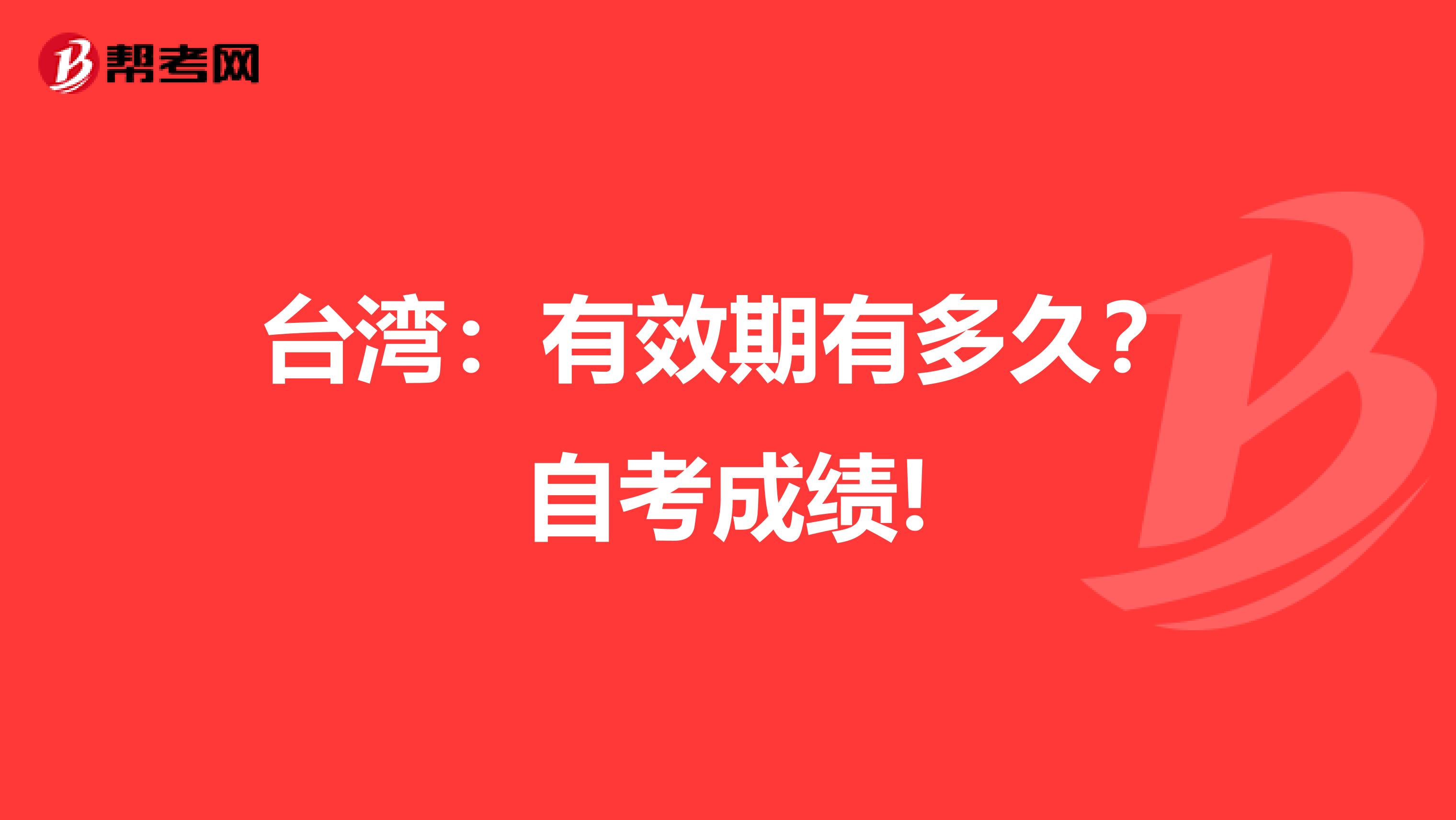 台湾：有效期有多久？自考成绩!
