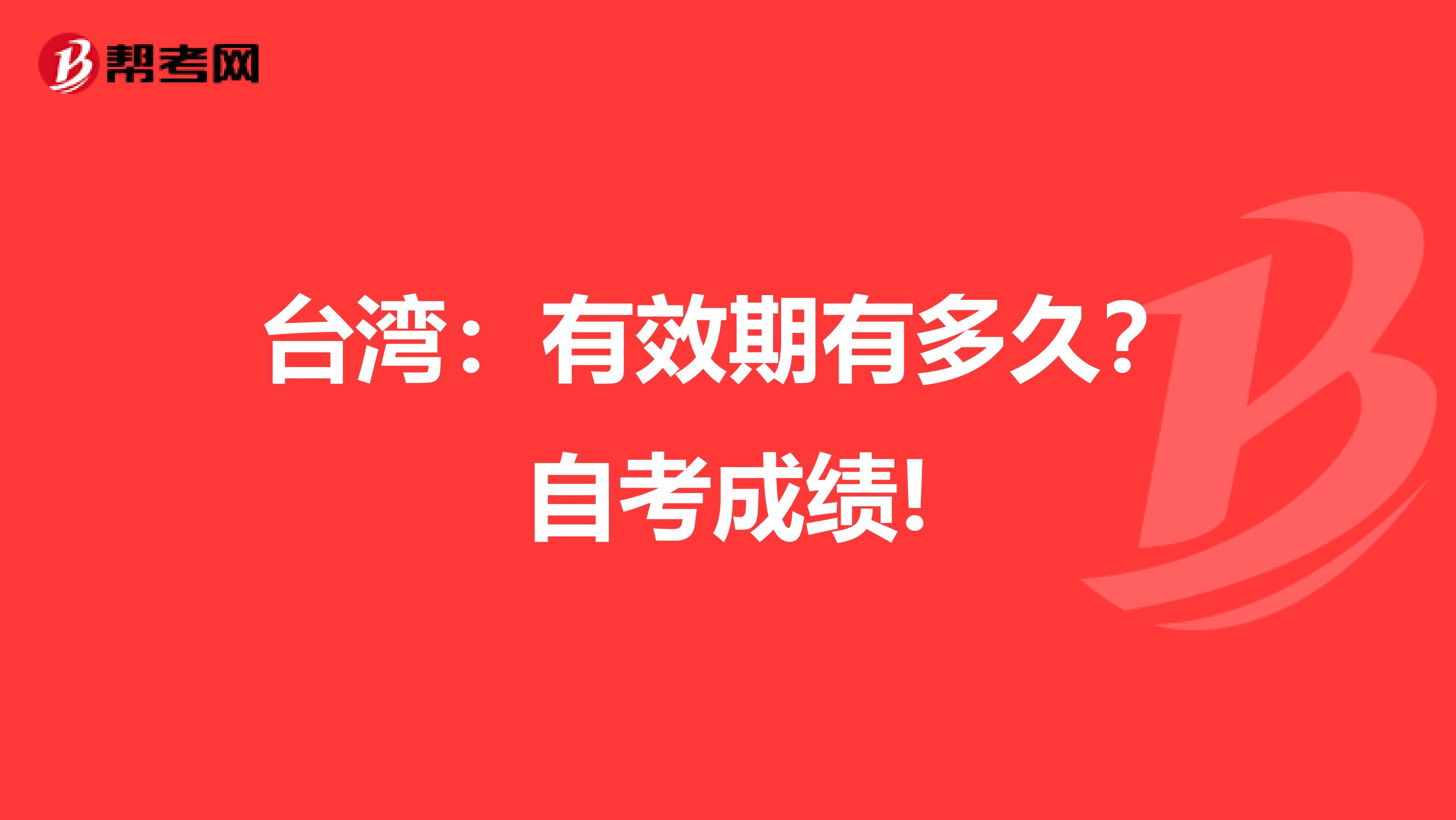 台湾：有效期有多久？自考成绩!