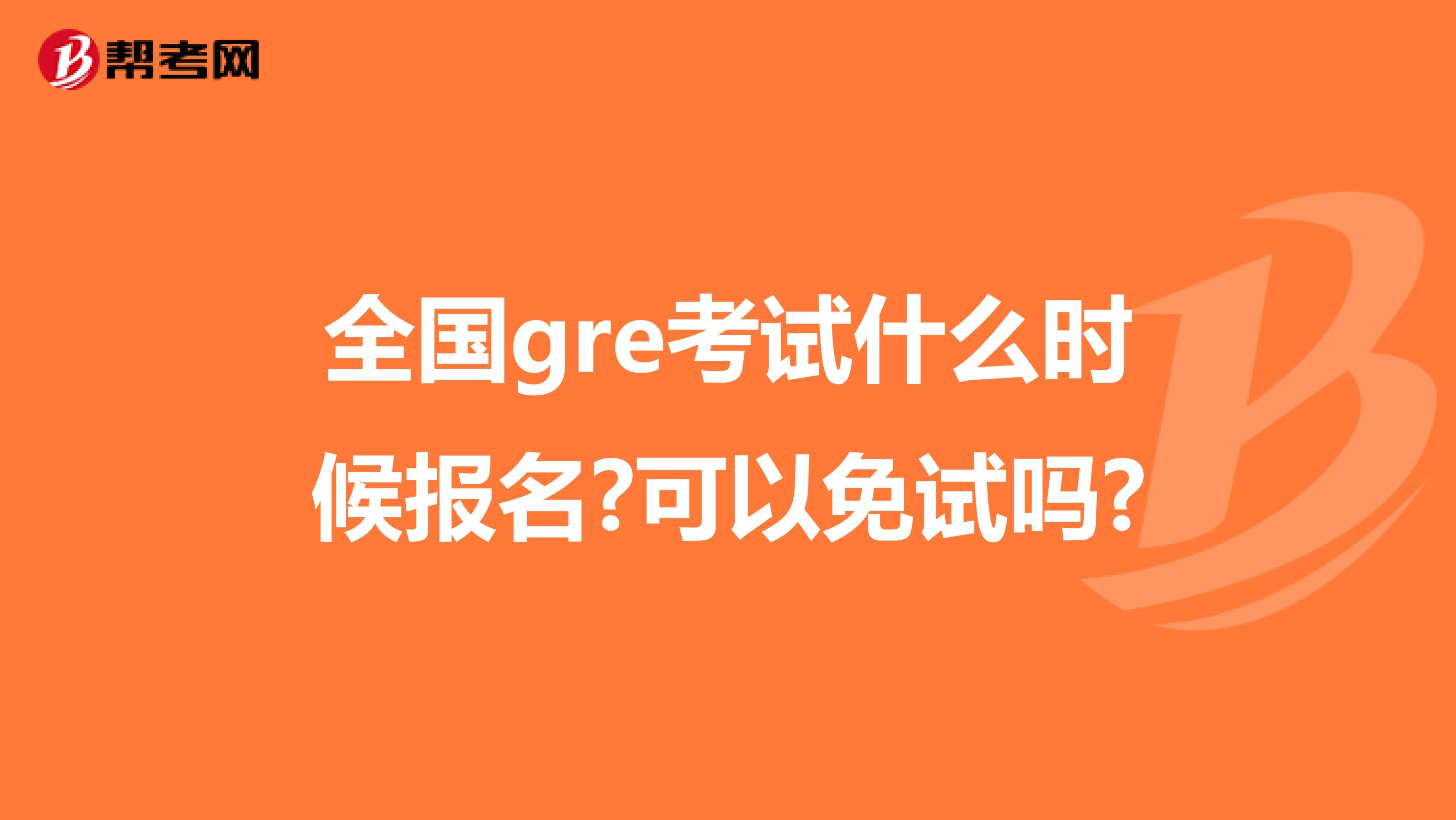 全国gre考试什么时候报名?可以免试吗?