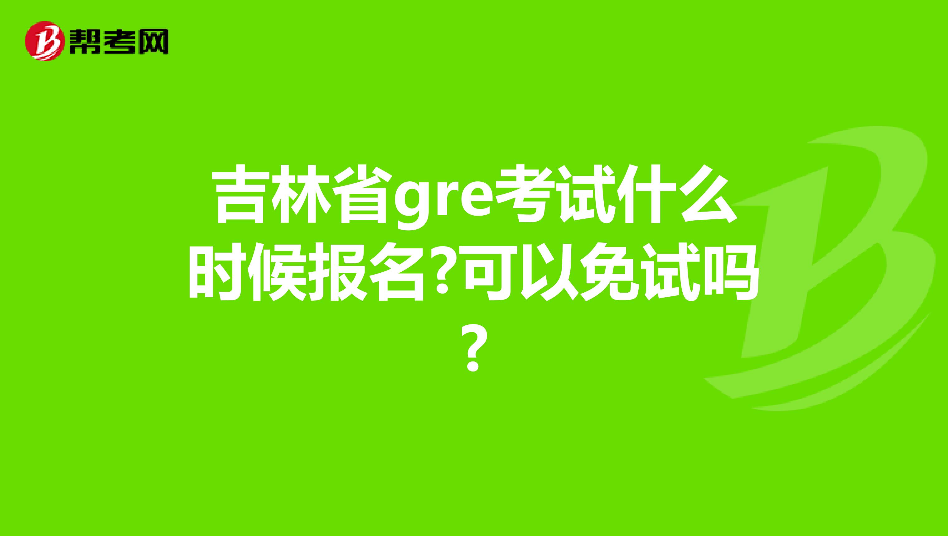 吉林省gre考试什么时候报名?可以免试吗?