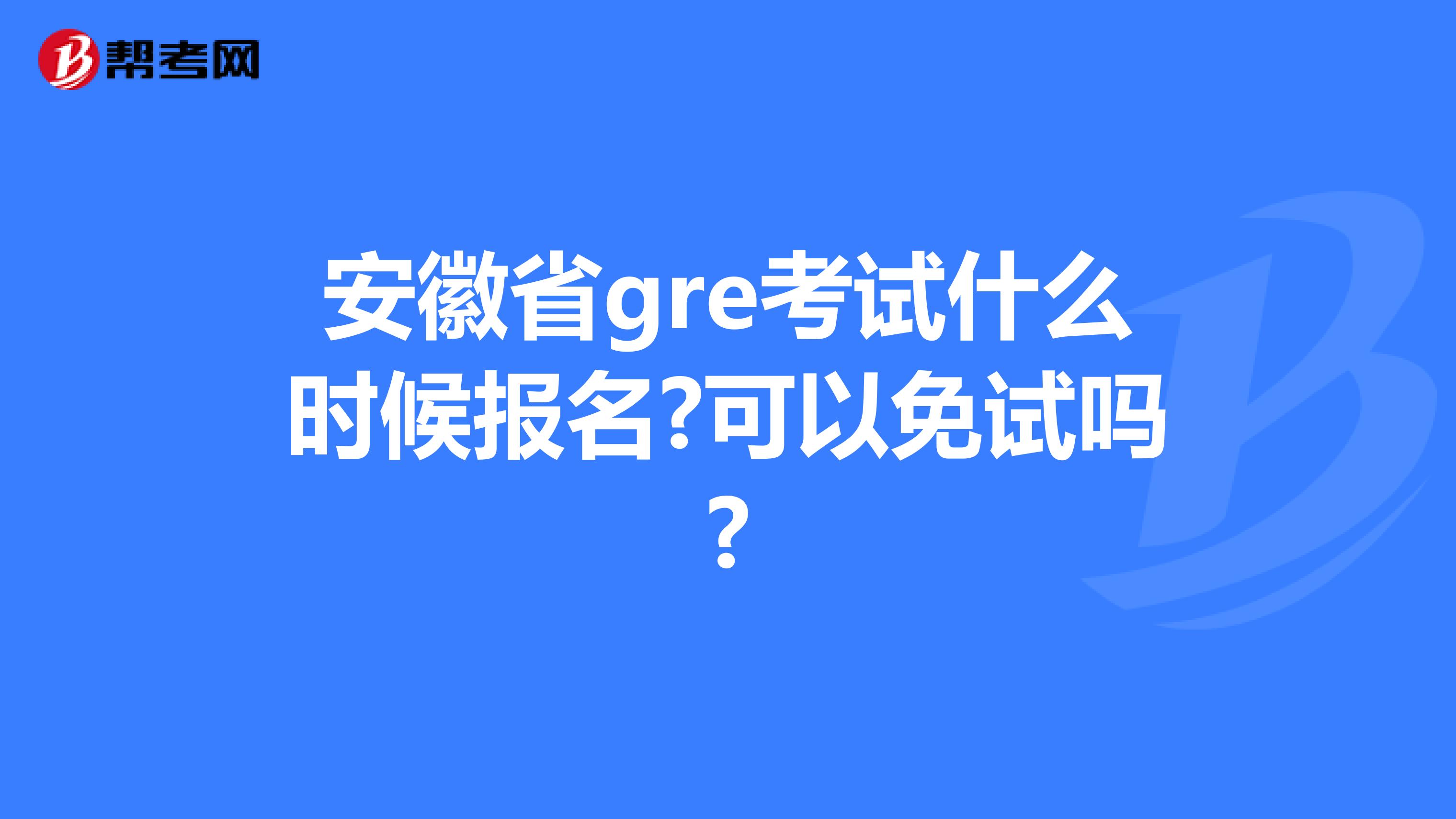 安徽省gre考试什么时候报名?可以免试吗?