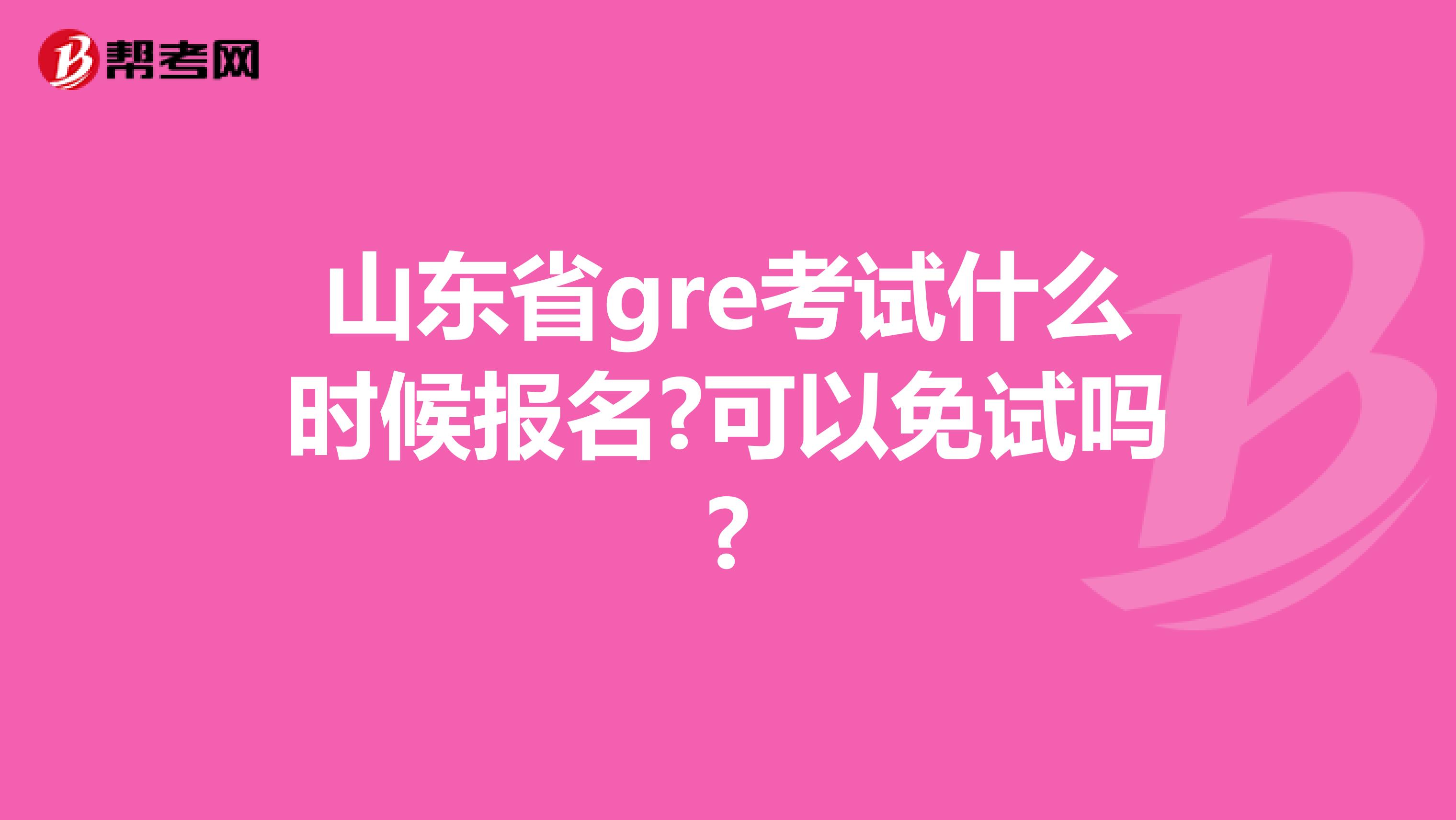 山东省gre考试什么时候报名?可以免试吗?