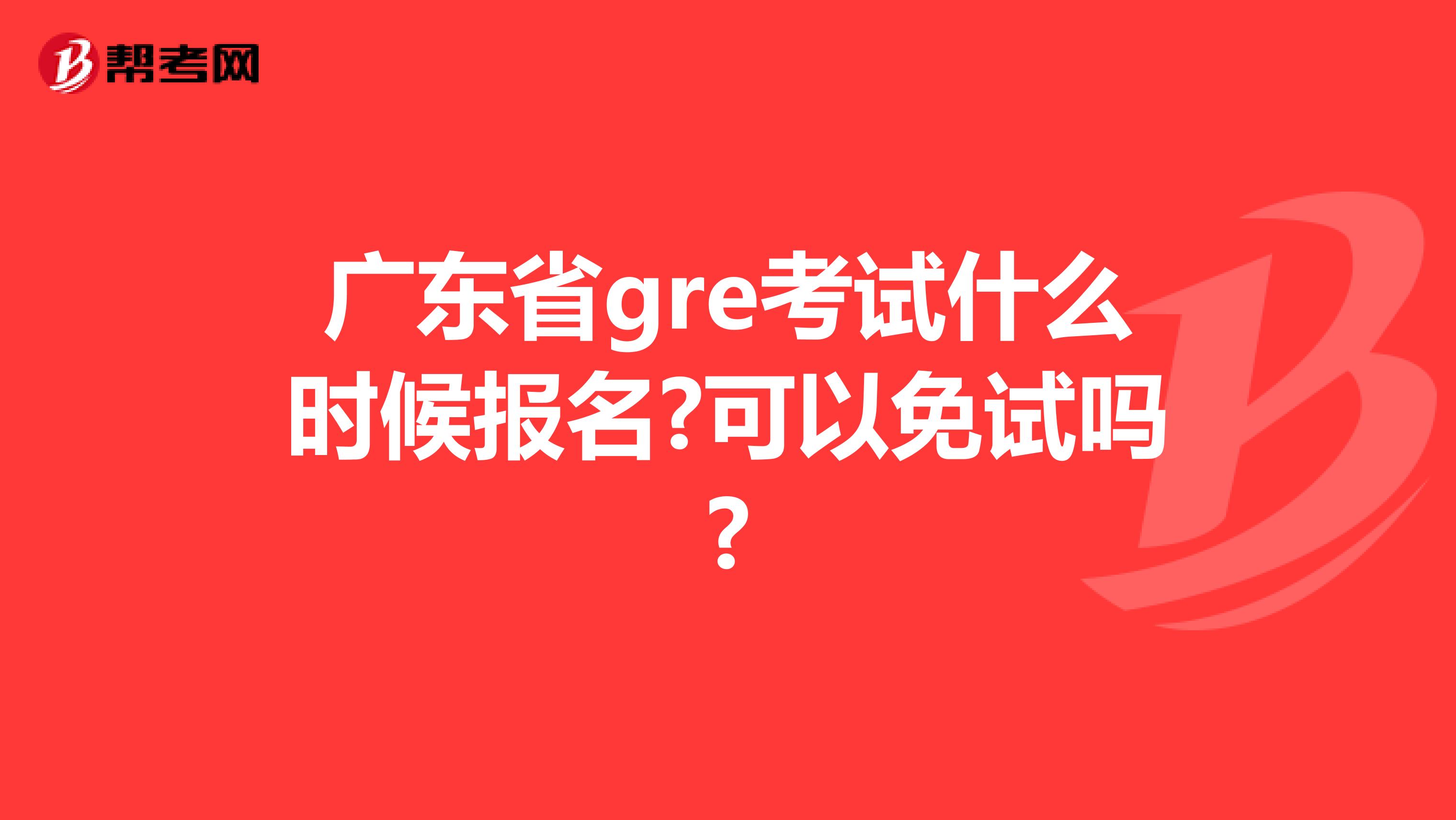广东省gre考试什么时候报名?可以免试吗?