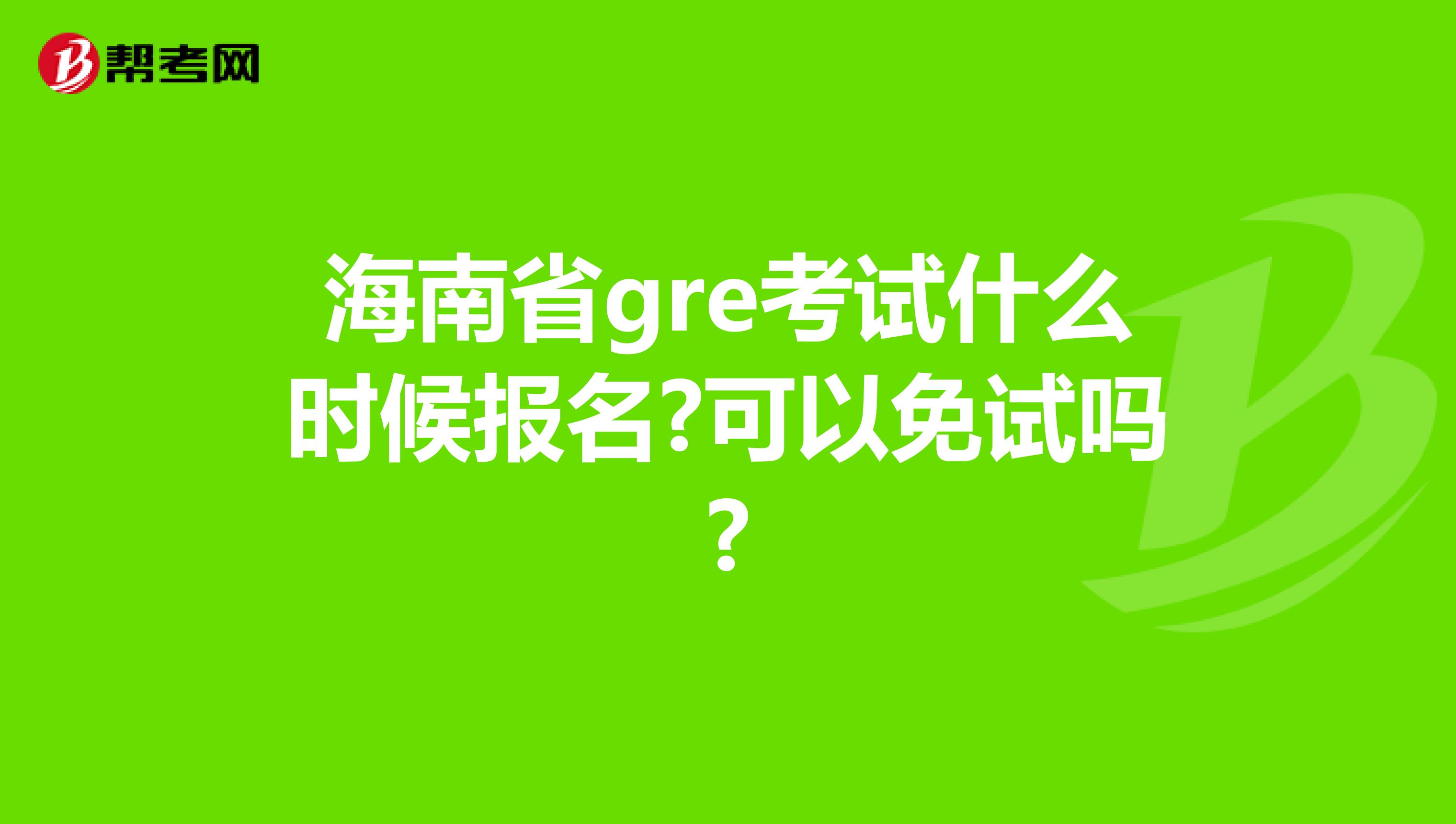 海南省gre考试什么时候报名?可以免试吗?