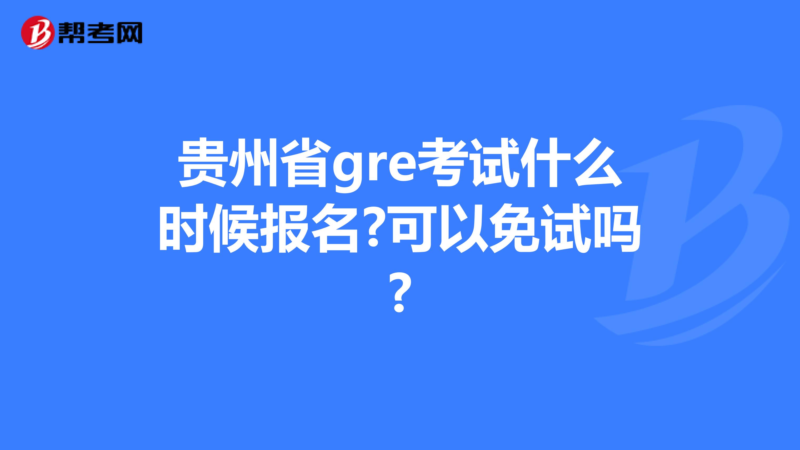 贵州省gre考试什么时候报名?可以免试吗?