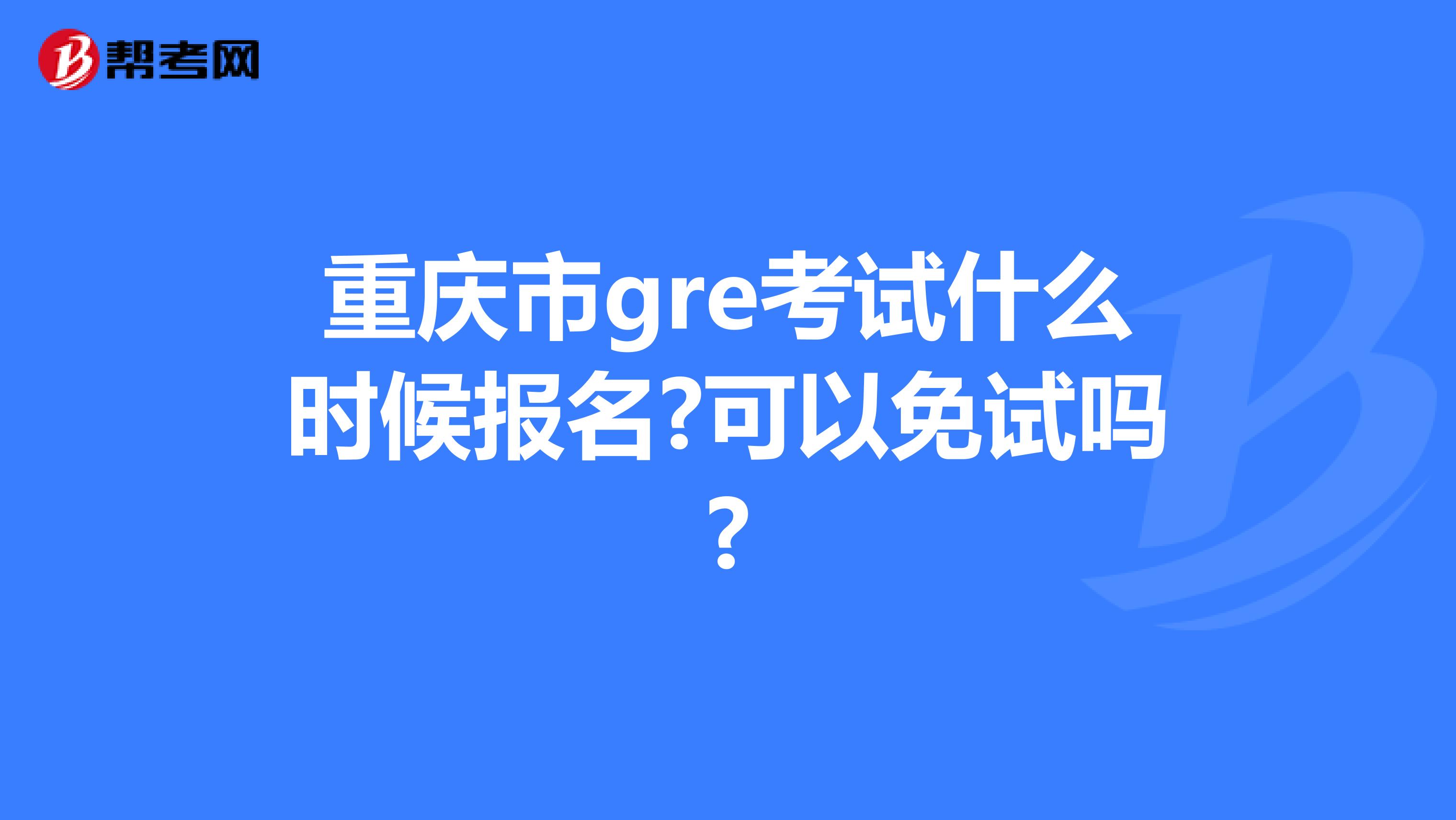 重庆市gre考试什么时候报名?可以免试吗?