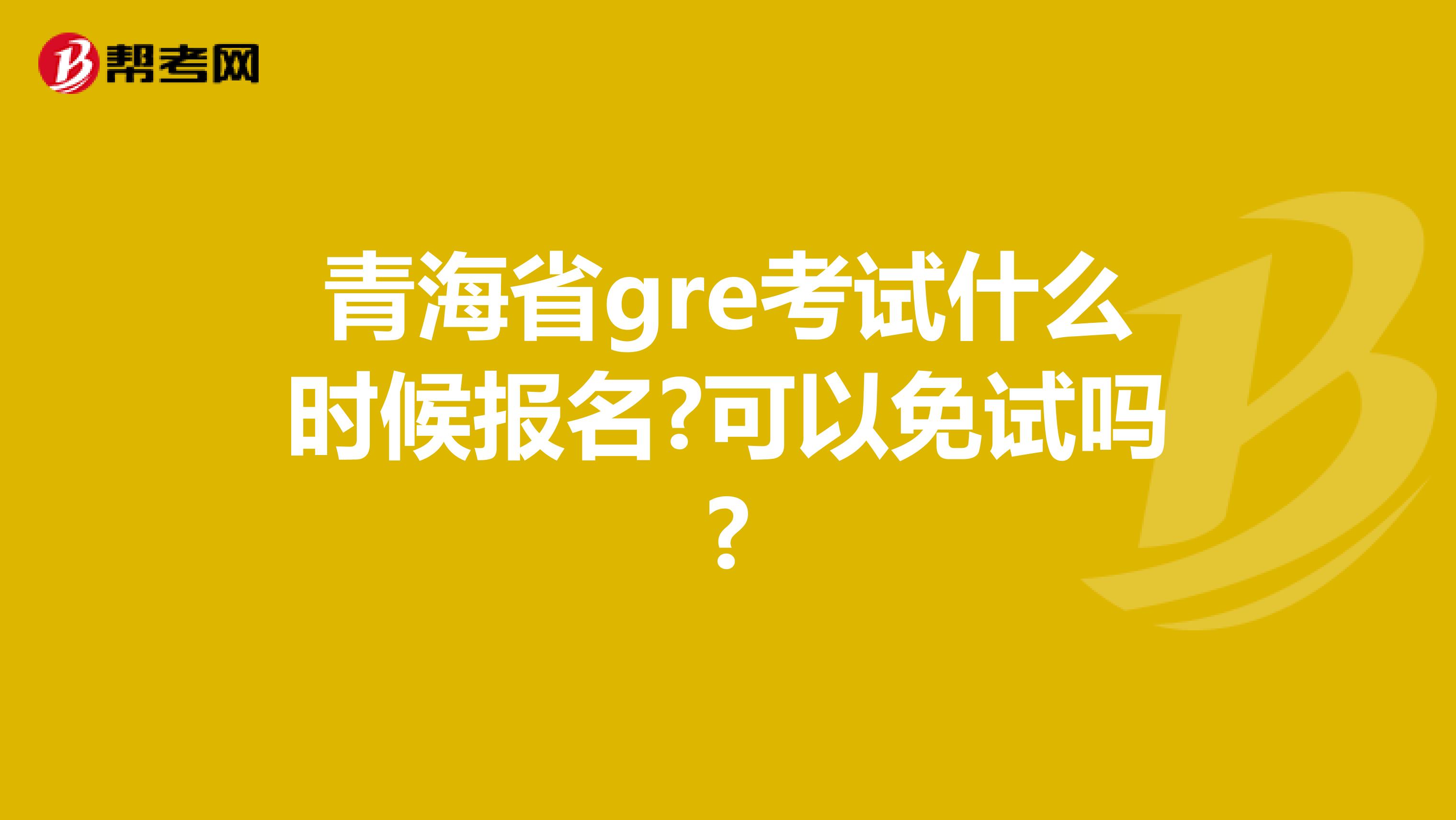 青海省gre考试什么时候报名?可以免试吗?