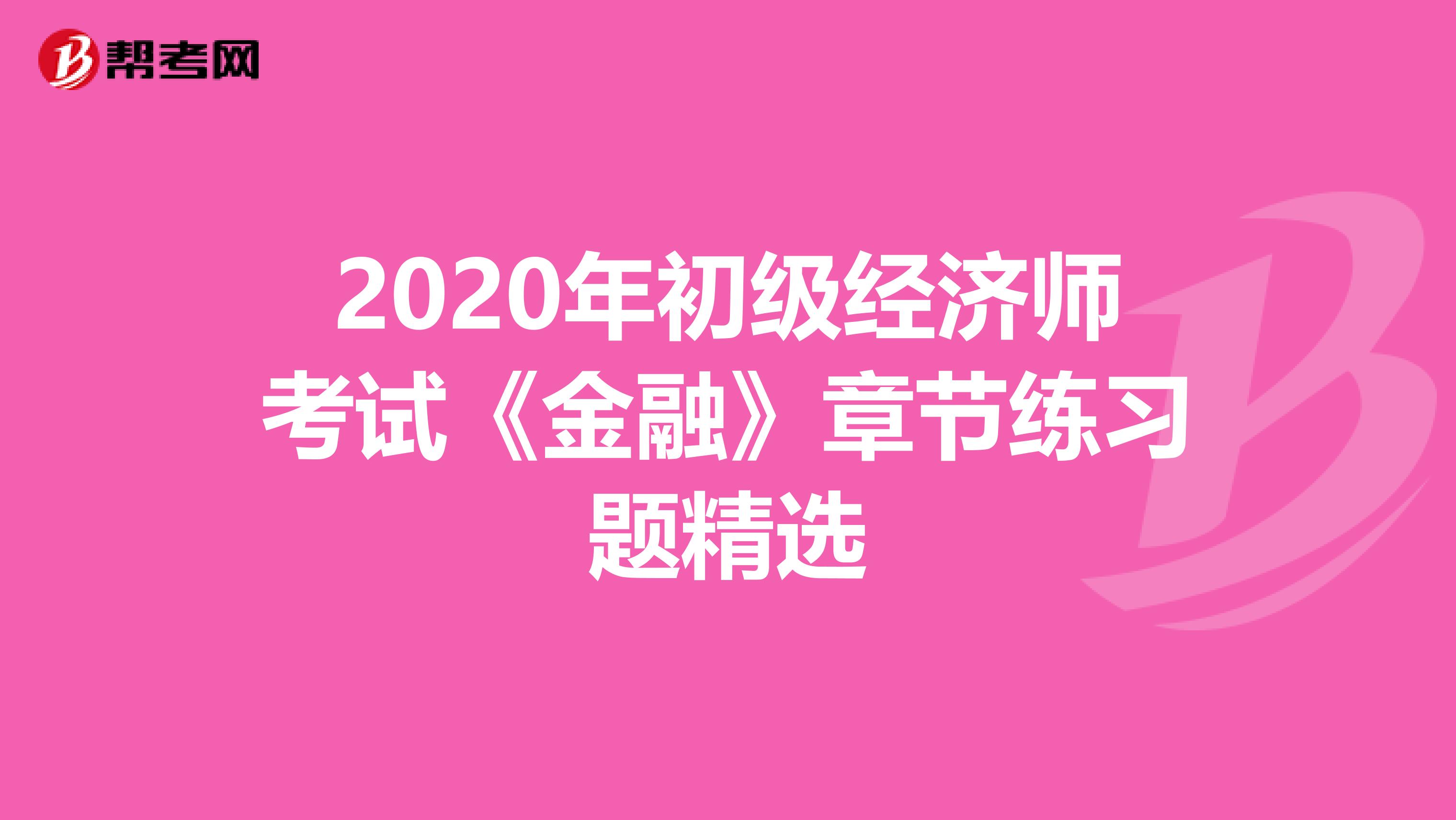 2020年初级经济师考试《金融》章节练习题精选