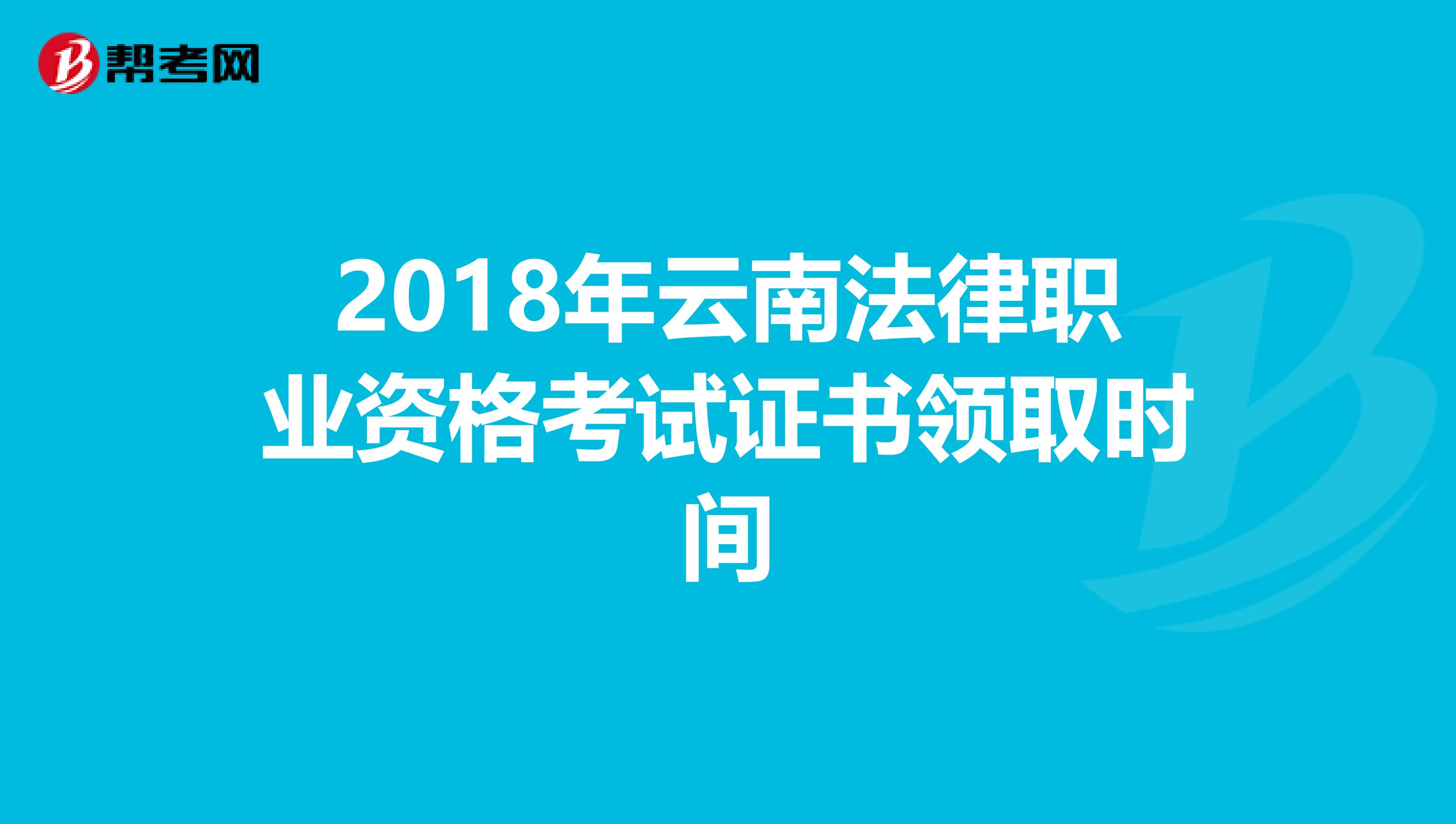 2018年云南法律职业资格考试证书领取时间