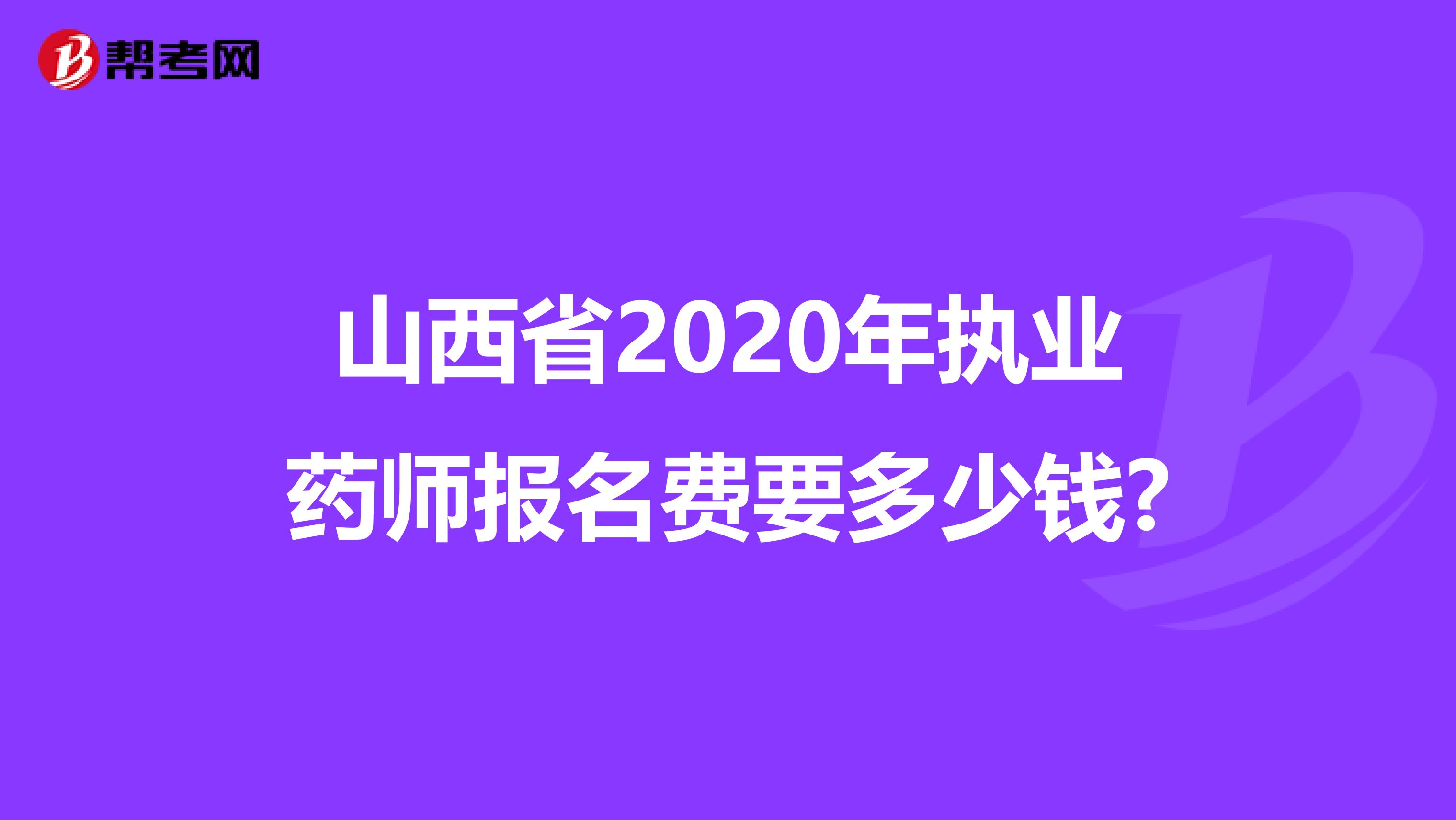 山西省2020年执业药师报名费要多少钱?