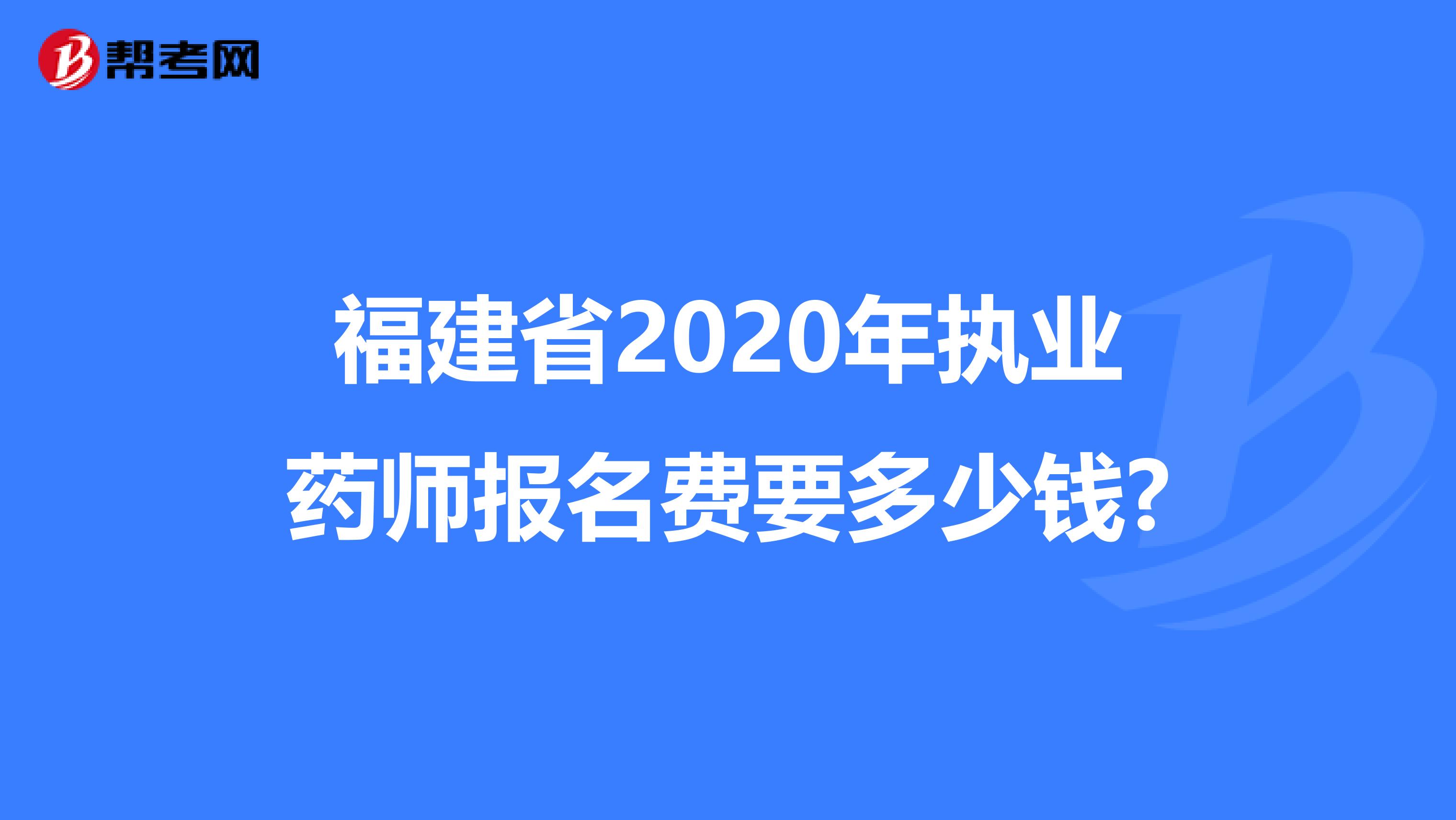 福建省2020年执业药师报名费要多少钱?