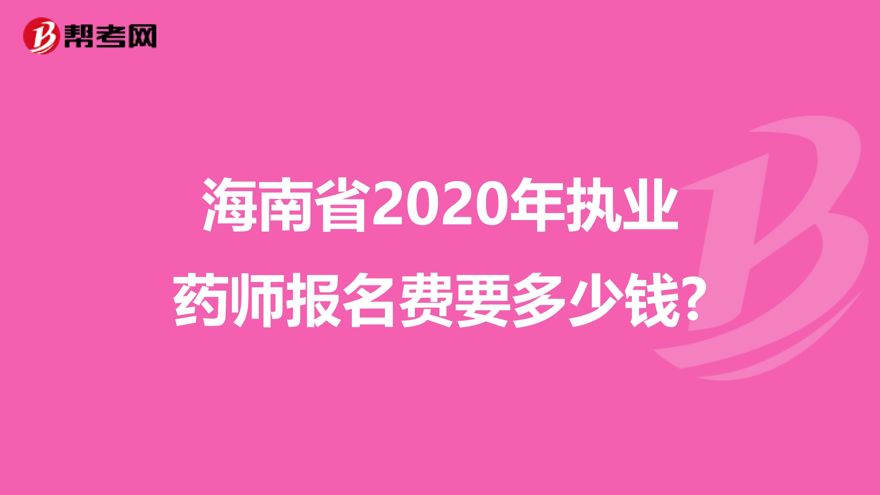 海南省2020年执业药师报名费要多少钱?