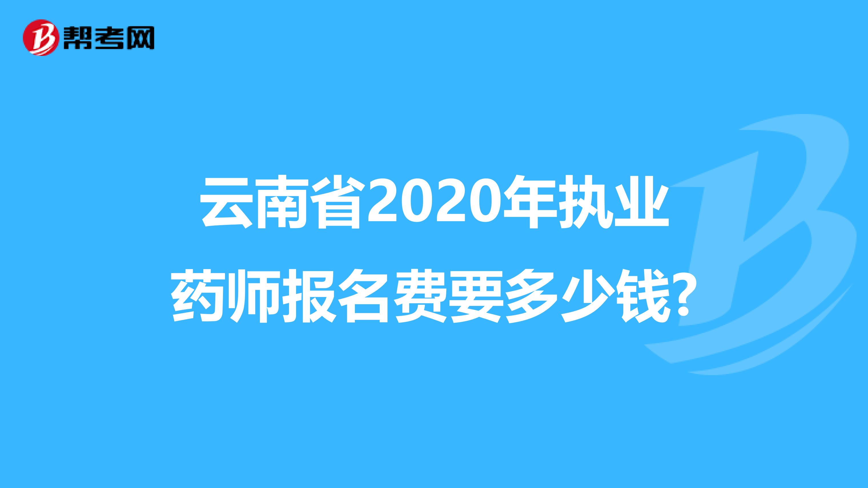 云南省2020年执业药师报名费要多少钱?